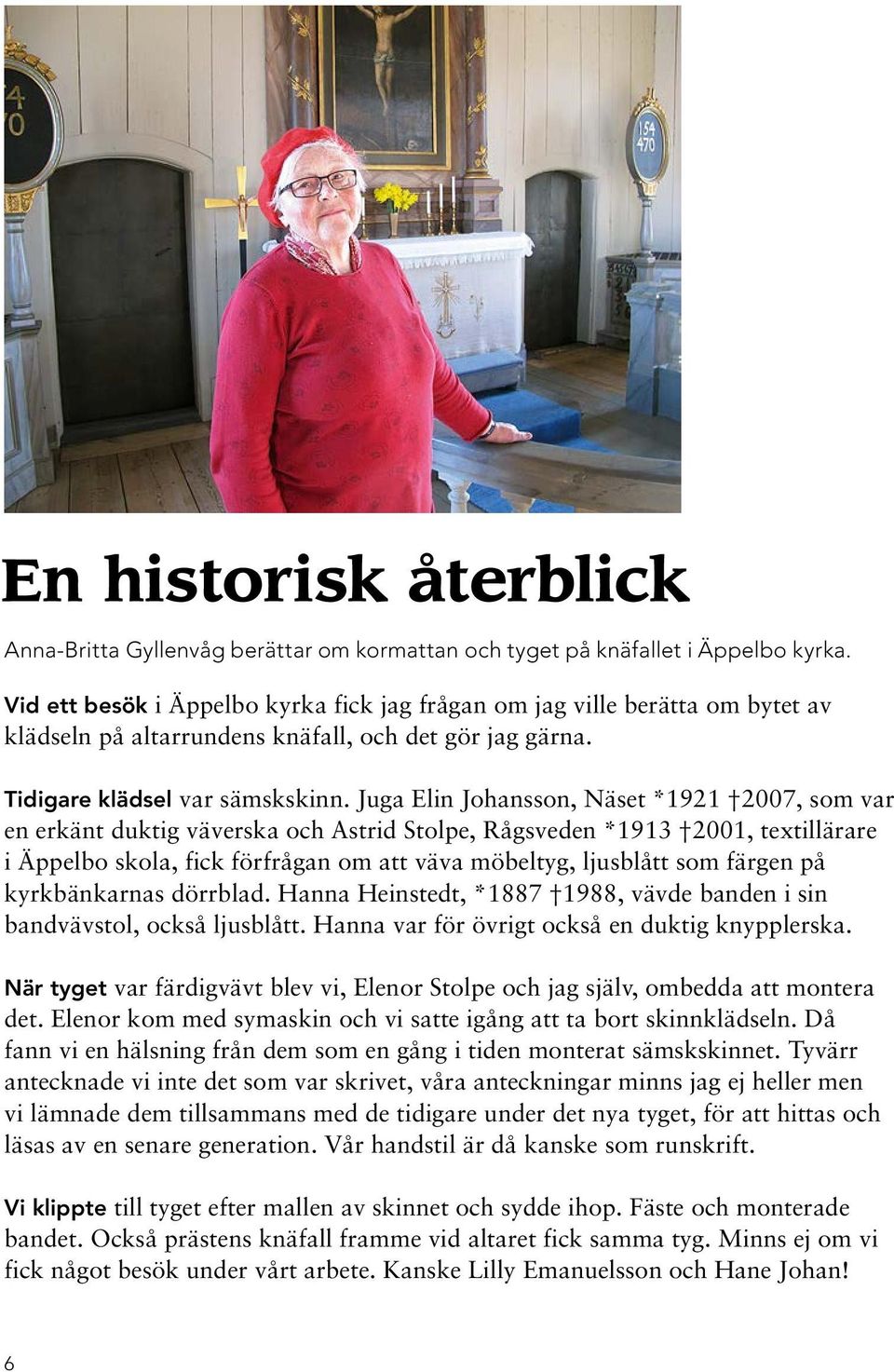 Juga Elin Johansson, Näset *1921 2007, som var en erkänt duktig väverska och Astrid Stolpe, Rågsveden *1913 2001, textillärare i Äppelbo skola, fick förfrågan om att väva möbeltyg, ljusblått som