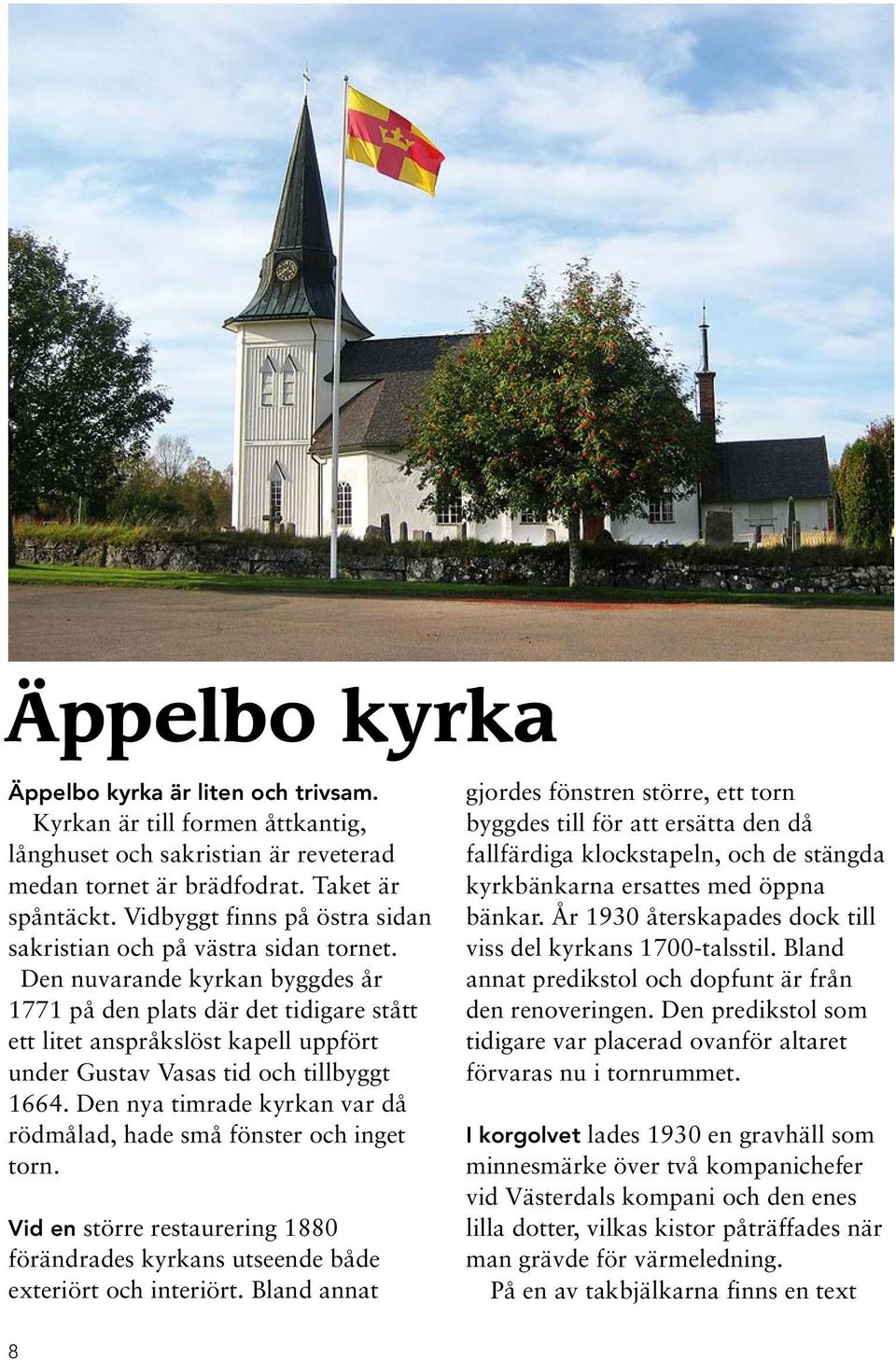 Den nuvarande kyrkan byggdes år 1771 på den plats där det tidigare stått ett litet anspråkslöst kapell uppfört under Gustav Vasas tid och tillbyggt 1664.
