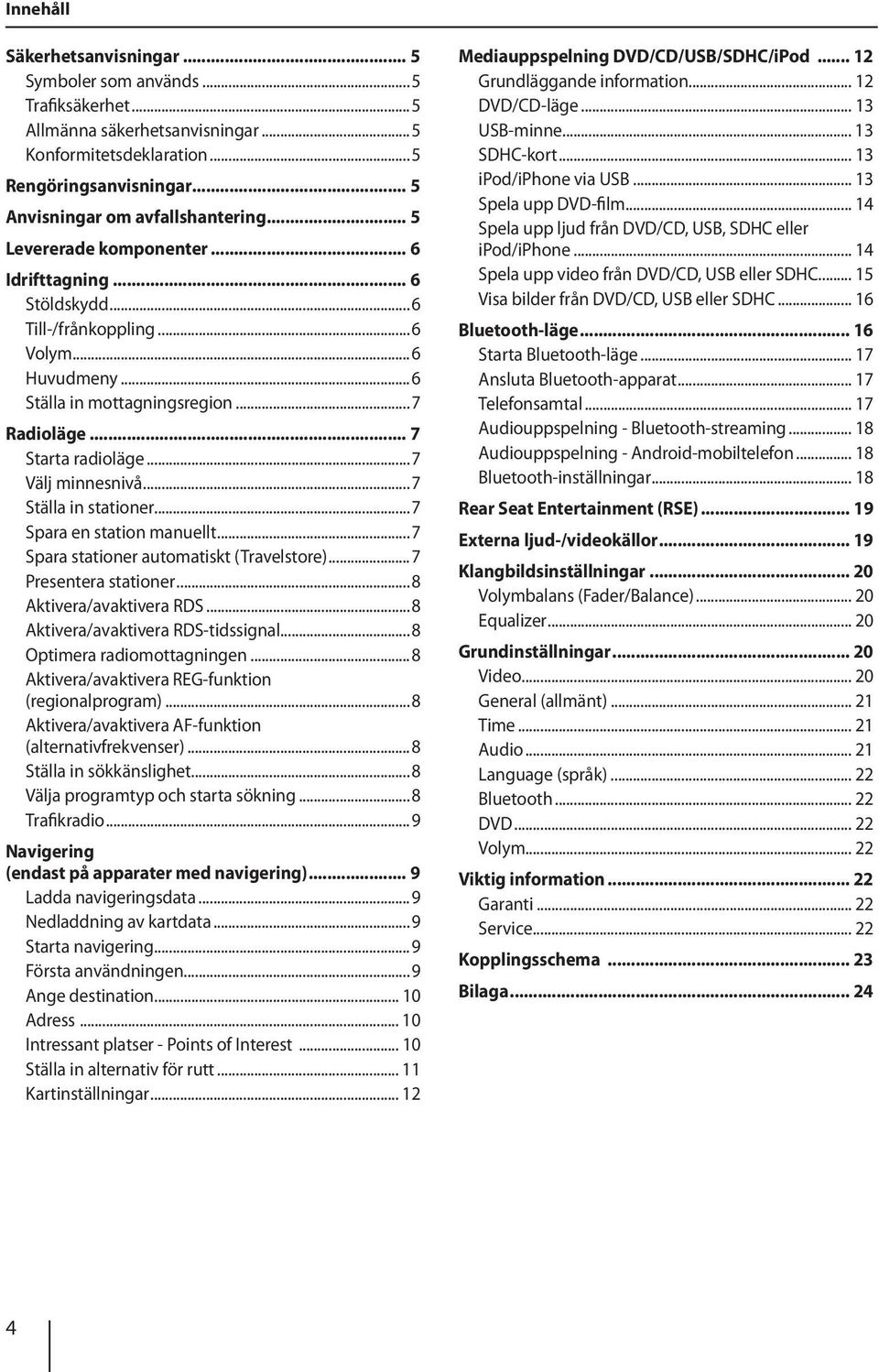 ..7 Ställa in stationer...7 Spara en station manuellt...7 Spara stationer automatiskt (Travelstore)...7 Presentera stationer...8 Aktivera/avaktivera RDS...8 Aktivera/avaktivera RDS-tidssignal.