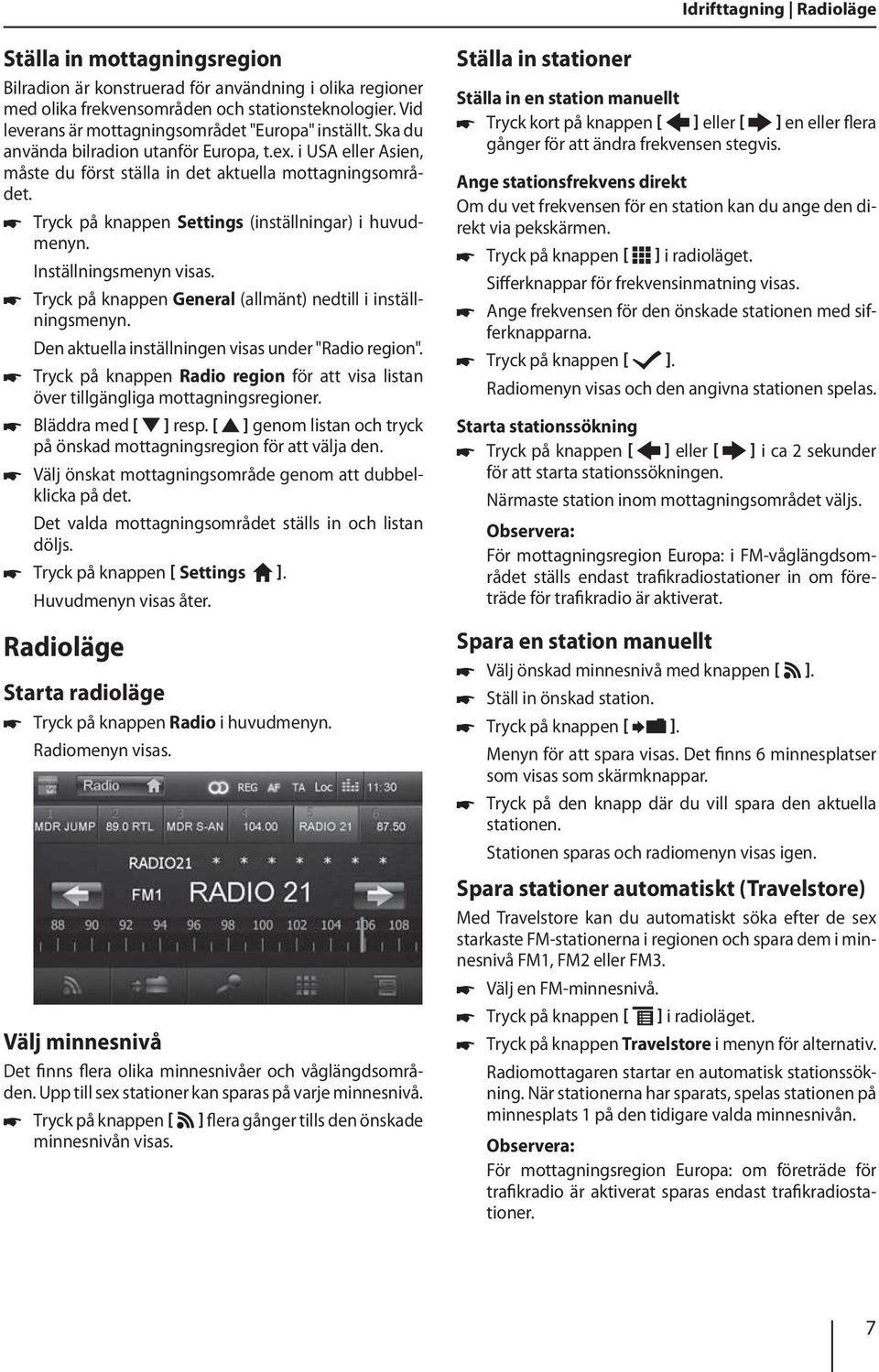 Tryck på knappen Settings (inställningar) i huvudmenyn. Inställningsmenyn visas. Tryck på knappen General (allmänt) nedtill i inställningsmenyn. Den aktuella inställningen visas under "Radio region".