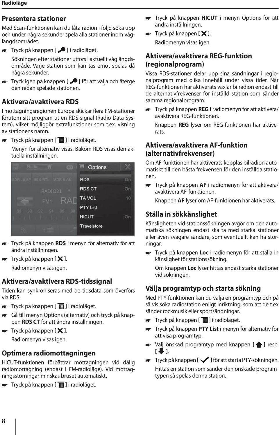 Aktivera/avaktivera RDS I mottagningsregionen Europa skickar flera FM-stationer förutom sitt program ut en RDS-signal (Radio Data System), vilket möjliggör extrafunktioner som t.ex. visning av stationens namn.