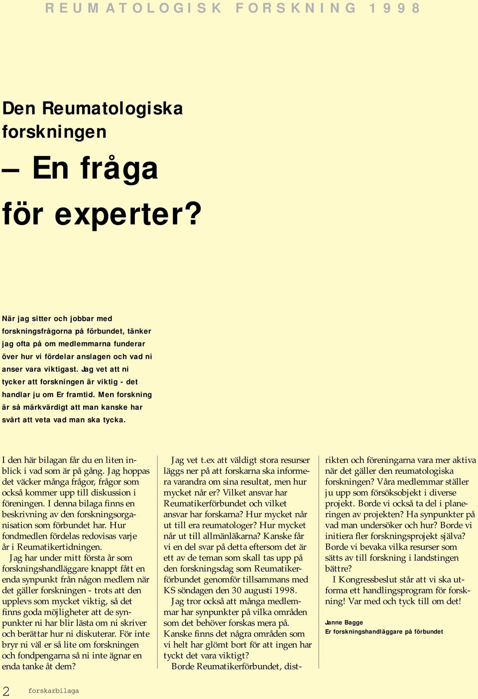 Jag vet att ni tycker att forskningen är viktig - det handlar ju om Er framtid. Men forskning är så märkvärdigt att man kanske har svårt att veta vad man ska tycka.