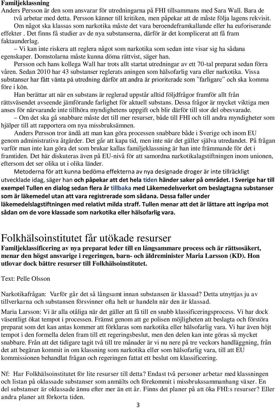 Det finns få studier av de nya substanserna, därför är det komplicerat att få fram faktaunderlag. Vi kan inte riskera att reglera något som narkotika som sedan inte visar sig ha sådana egenskaper.