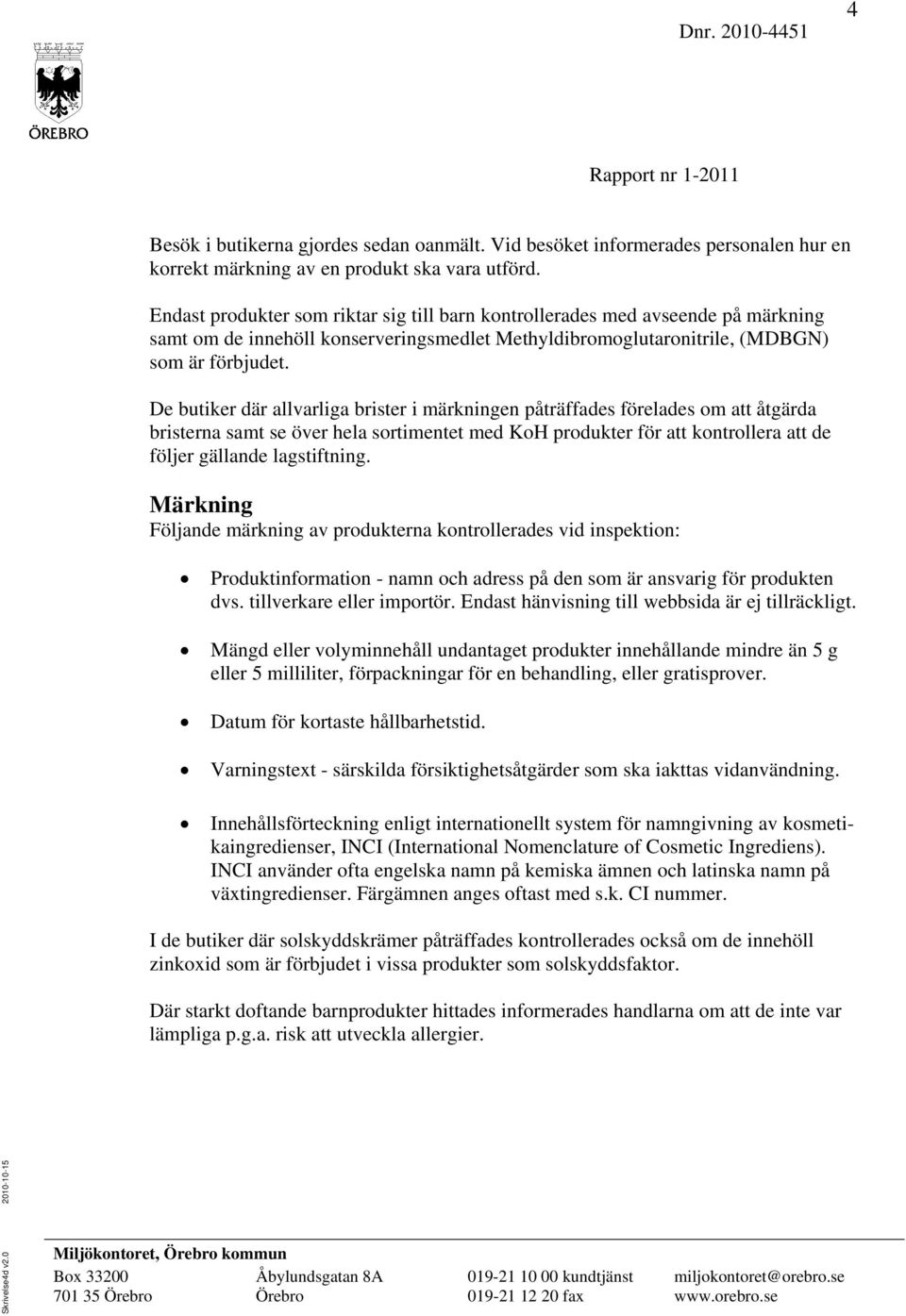 De butiker där allvarliga brister i märkningen påträffades förelades om att åtgärda bristerna samt se över hela sortimentet med KoH produkter för att kontrollera att de följer gällande lagstiftning.