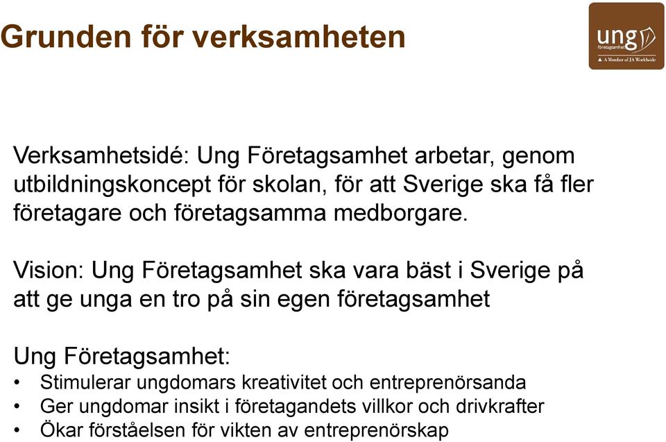 Vision: Ung Företagsamhet ska vara bäst i Sverige på att ge unga en tro på sin egen företagsamhet Ung