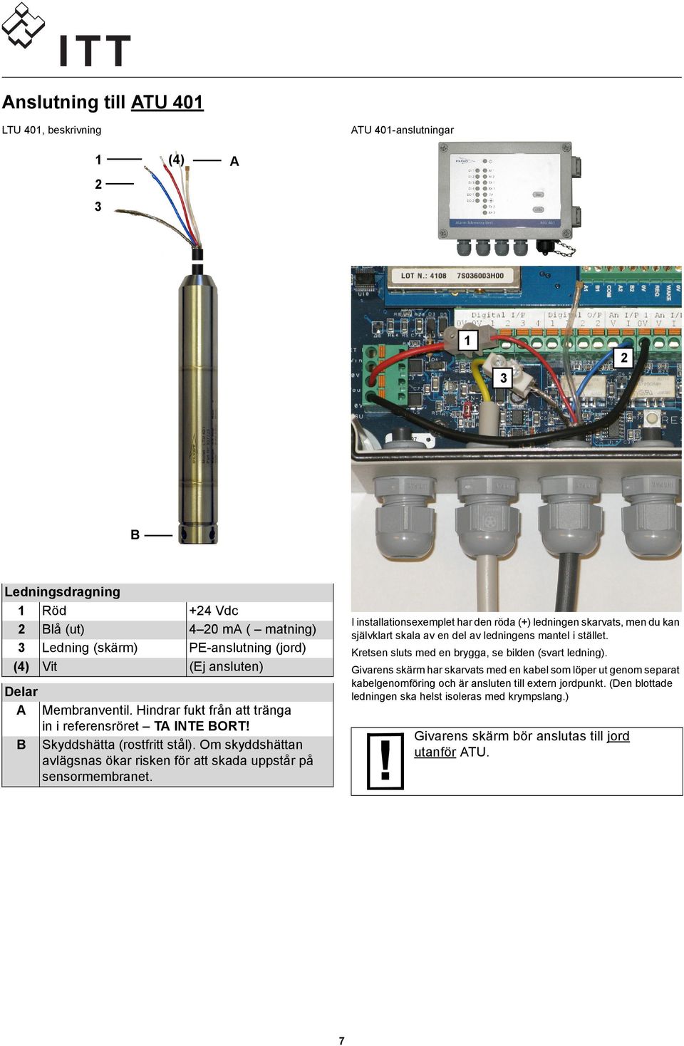 I installationsexemplet har den röda (+) ledningen skarvats, men du kan självklart skala av en del av ledningens mantel i stället. Kretsen sluts med en brygga, se bilden (svart ledning).