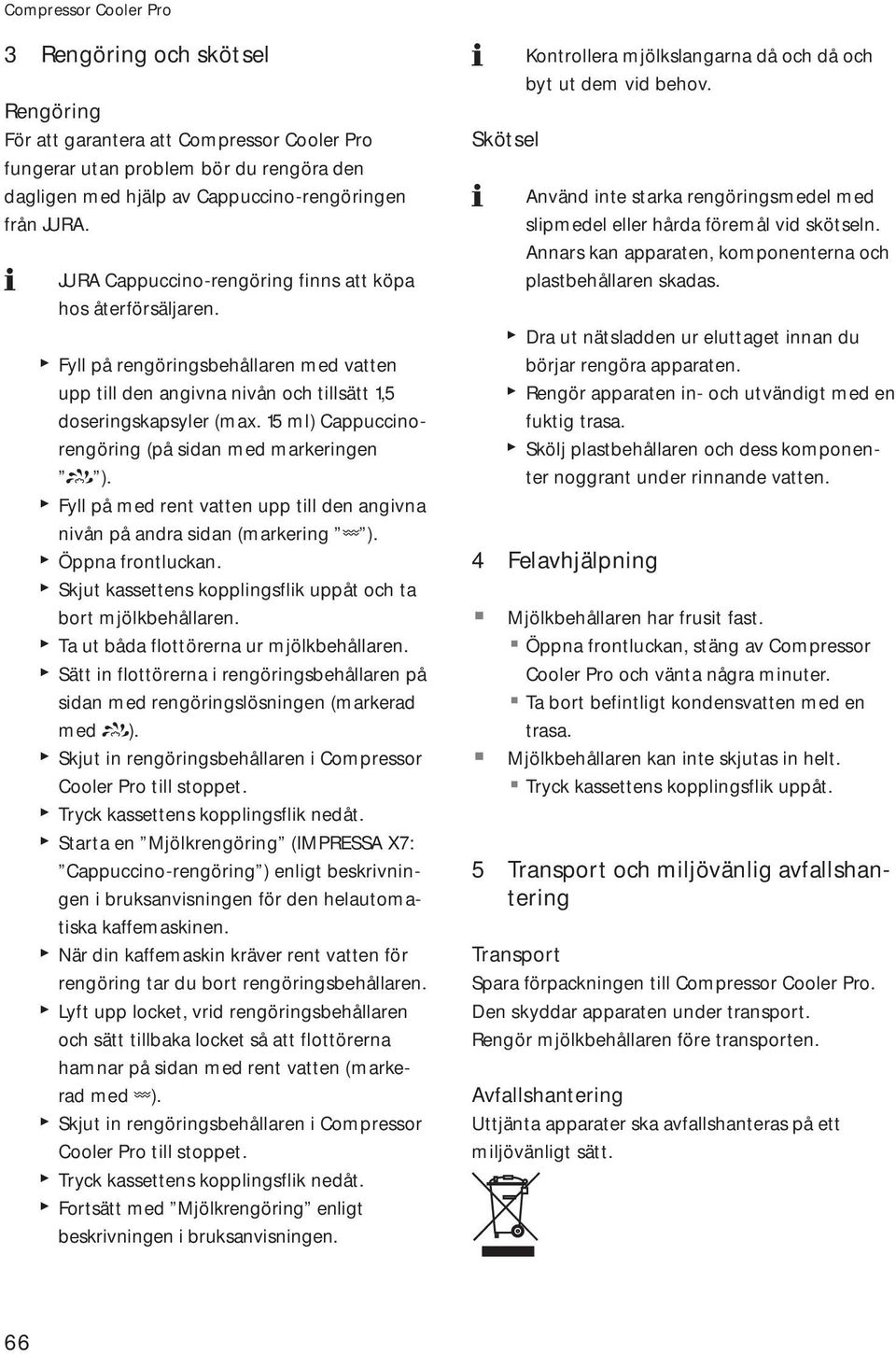 15 ml) Cappuccinorengöring (på sidan med markeringen 6 ). Fyll på med rent vatten upp till den angivna nivån på andra sidan (markering, ). Öppna frontluckan.