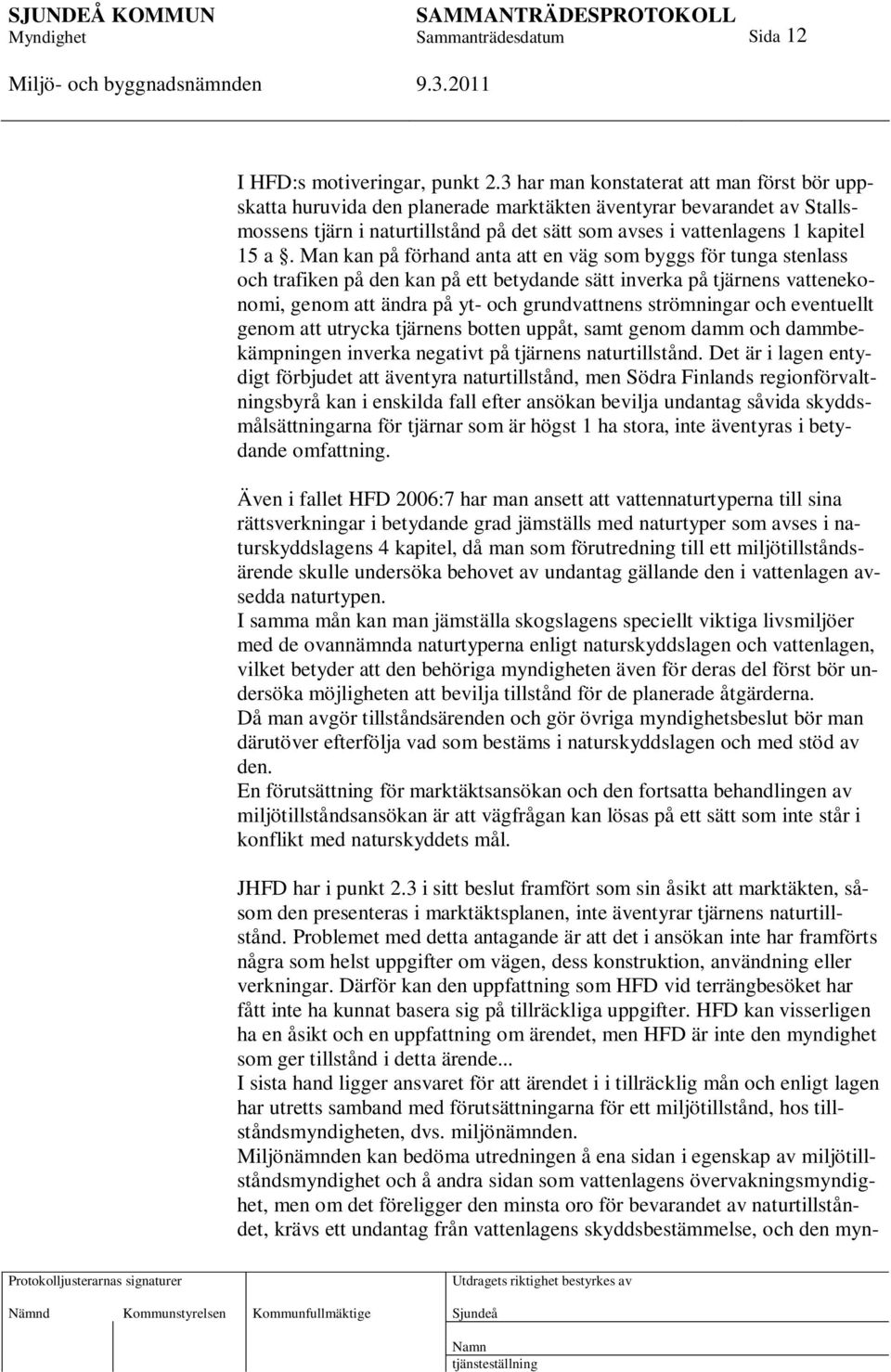 Man kan på förhand anta att en väg som byggs för tunga stenlass och trafiken på den kan på ett betydande sätt inverka på tjärnens vattenekonomi, genom att ändra på yt- och grundvattnens strömningar