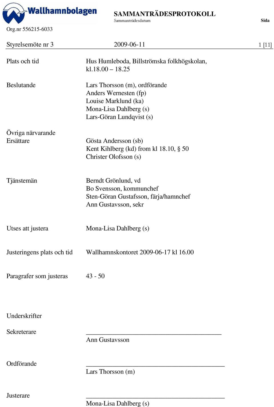 18.10, 50 Christer Olofsson (s) Tjänstemän Berndt Grönlund, vd Bo Svensson, kommunchef Sten-Göran Gustafsson, färja/hamnchef Ann Gustavsson, sekr Utses justera Mona-Lisa