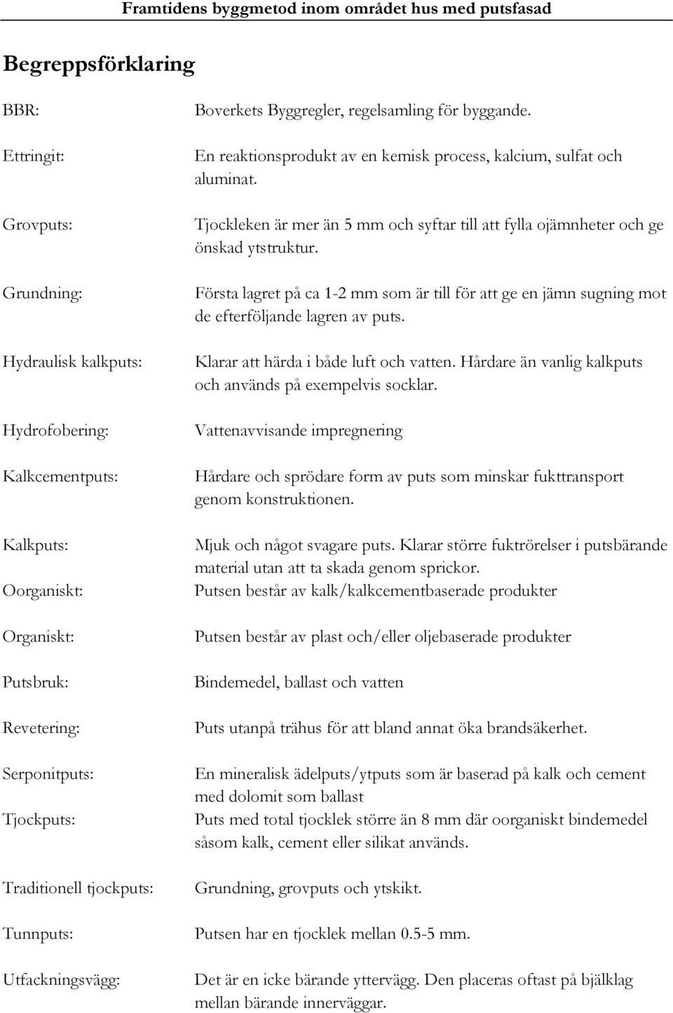 Tjockleken är mer än 5 mm och syftar till att fylla ojämnheter och ge önskad ytstruktur. Första lagret på ca 1-2 mm som är till för att ge en jämn sugning mot de efterföljande lagren av puts.