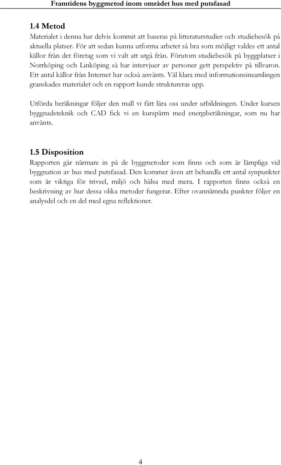 Förutom studiebesök på byggplatser i Norrköping och Linköping så har intervjuer av personer gett perspektiv på tillvaron. Ett antal källor från Internet har också använts.