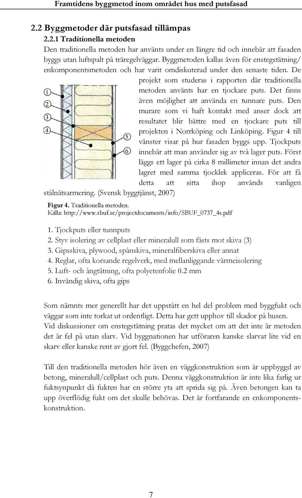 De projekt som studeras i rapporten där traditionella metoden använts har en tjockare puts. Det finns även möjlighet att använda en tunnare puts.