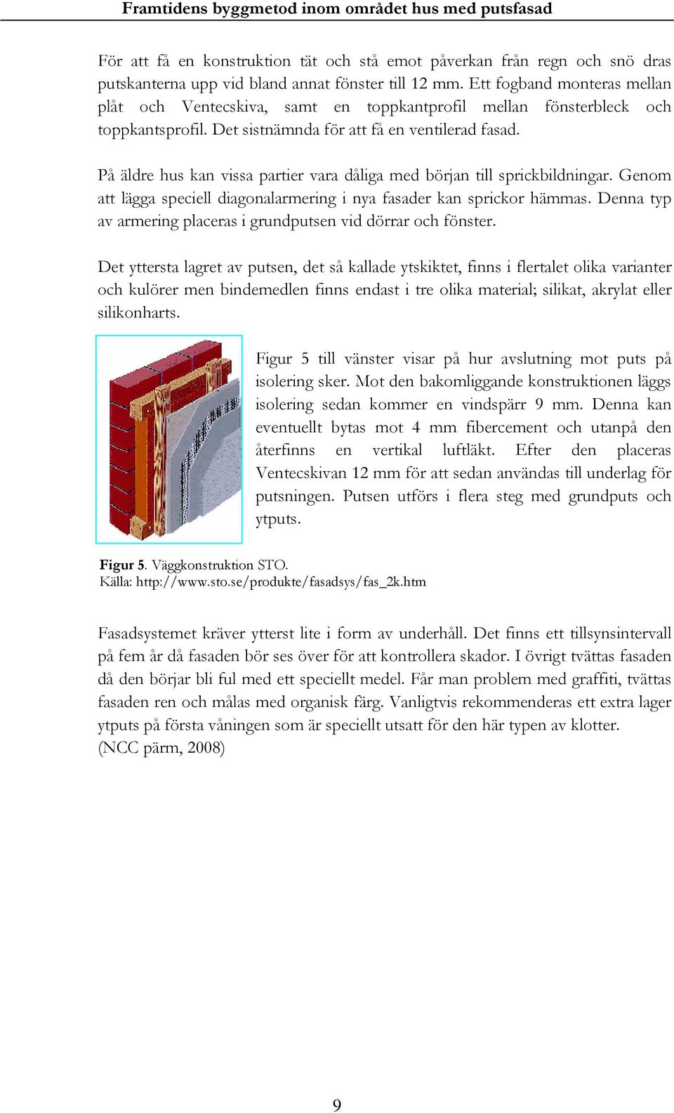 På äldre hus kan vissa partier vara dåliga med början till sprickbildningar. Genom att lägga speciell diagonalarmering i nya fasader kan sprickor hämmas.