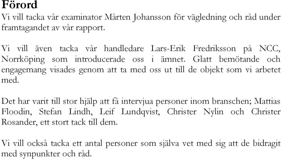 Glatt bemötande och engagemang visades genom att ta med oss ut till de objekt som vi arbetet med.