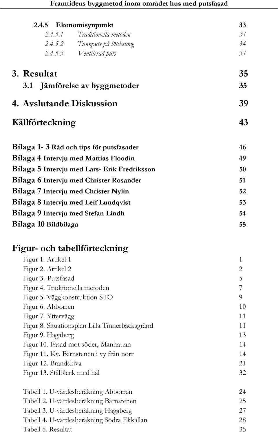 Christer Rosander 51 Bilaga 7 Intervju med Christer Nylin 52 Bilaga 8 Intervju med Leif Lundqvist 53 Bilaga 9 Intervju med Stefan Lindh 54 Bilaga 10 Bildbilaga 55 Figur- och tabellförteckning Figur 1.