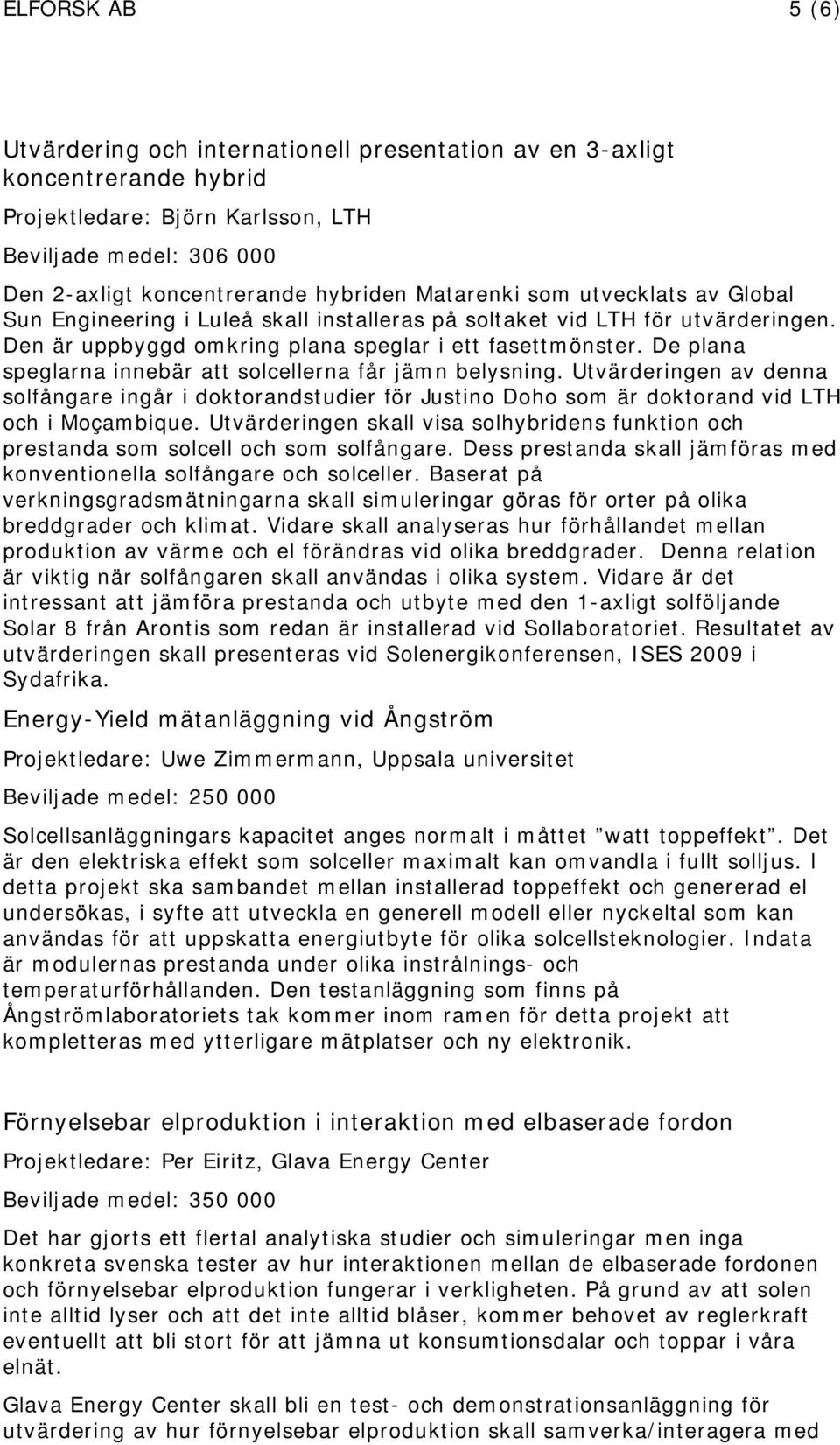 De plana speglarna innebär att solcellerna får jämn belysning. Utvärderingen av denna solfångare ingår i doktorandstudier för Justino Doho som är doktorand vid LTH och i Moçambique.