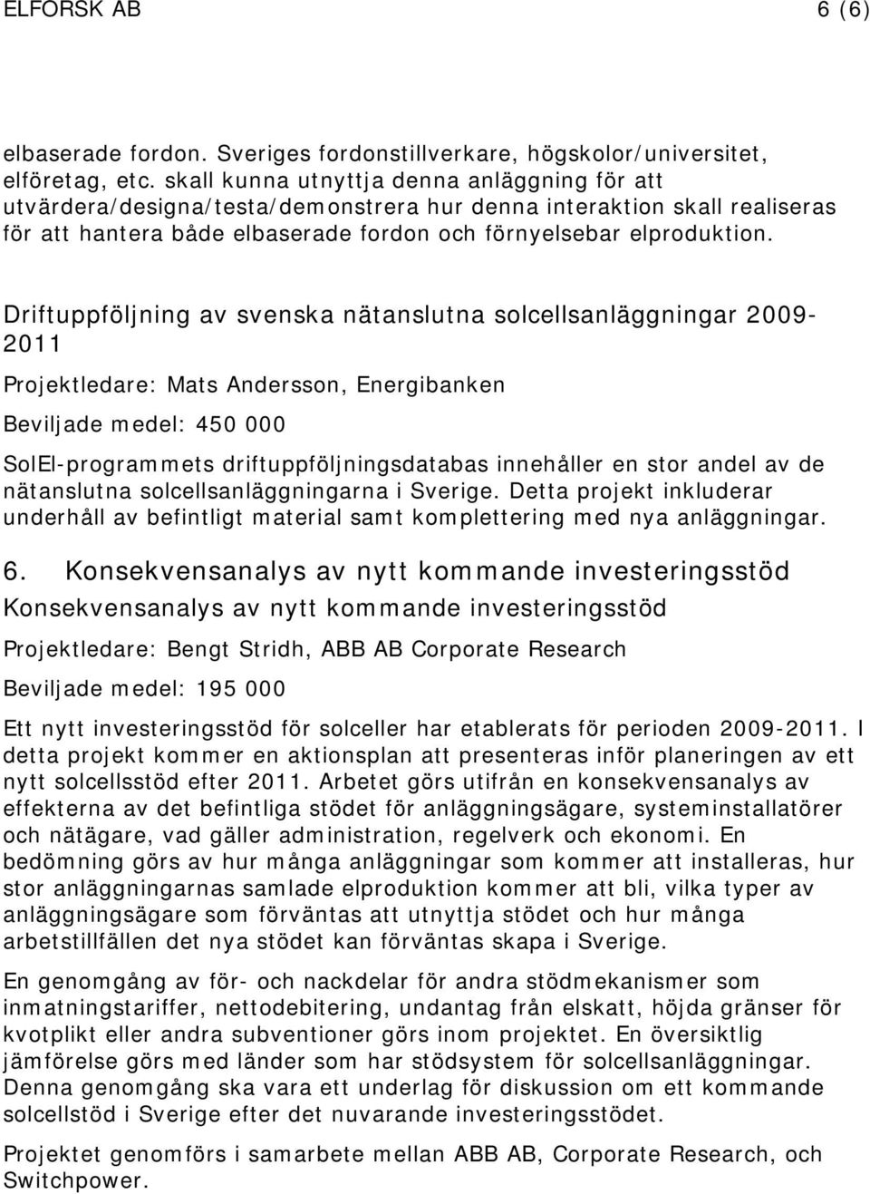 Driftuppföljning av svenska nätanslutna solcellsanläggningar 2009-2011 Projektledare: Mats Andersson, Energibanken Beviljade medel: 450 000 SolEl-programmets driftuppföljningsdatabas innehåller en