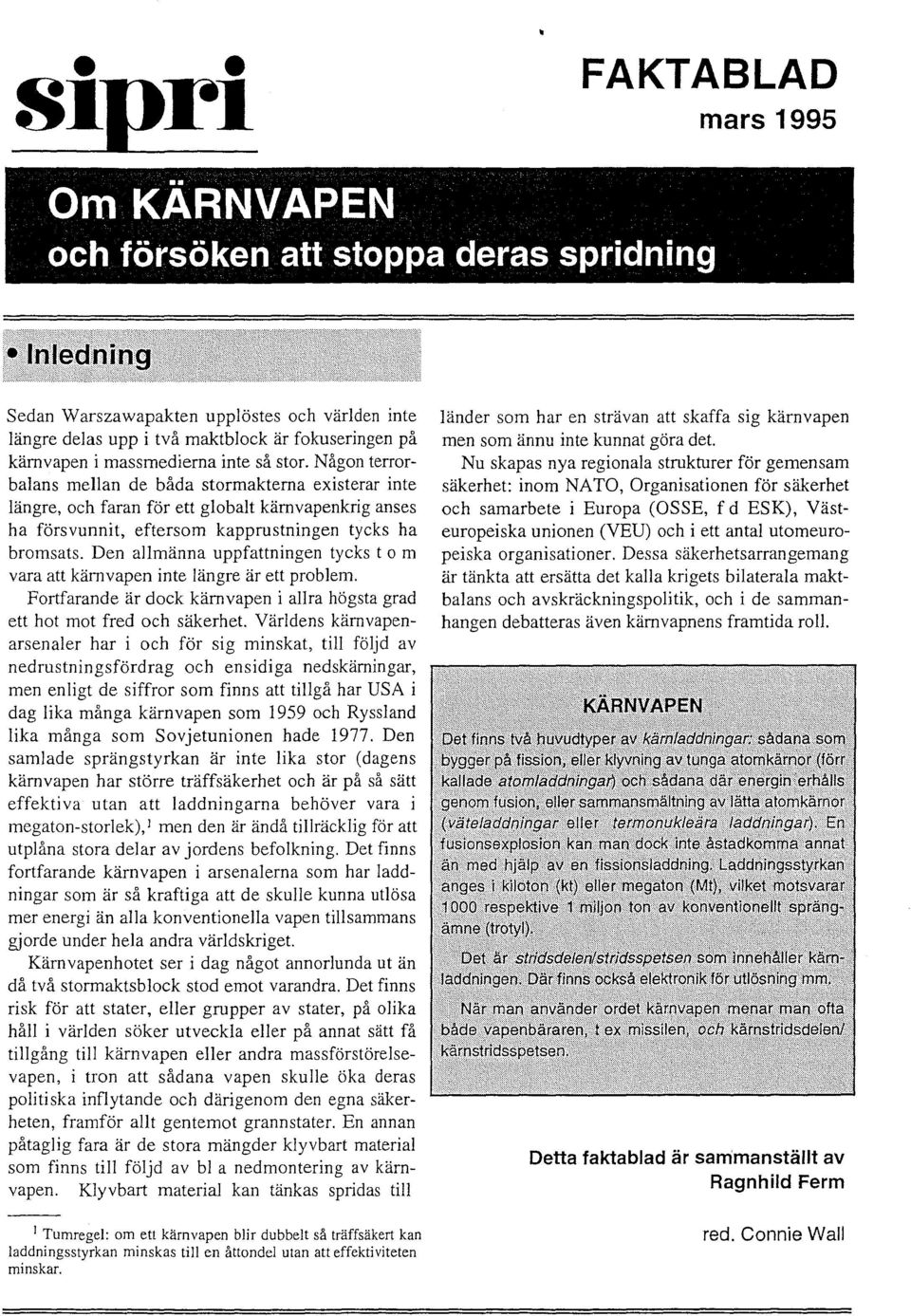 Den alimanna uppfattningen tycks tom vara att kamvapen inte langre ar ett problem. Fortfarande ar dock kamvapen i aiira hogsta grad ett hot mot fred och sakerhet.
