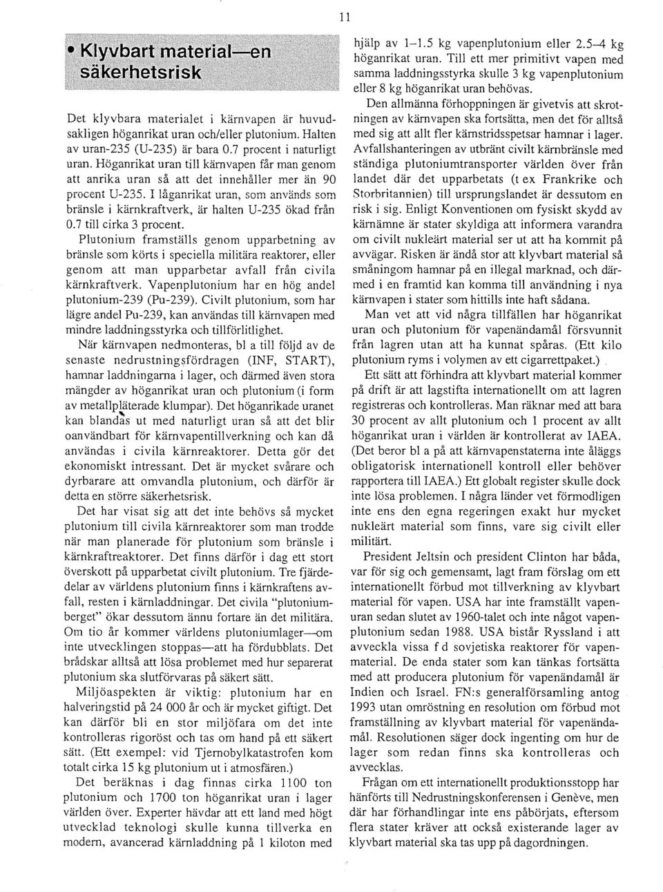 7 till cirka 3 procent. Plutonium framsuii1s genom upparbetning av bransle som korts i speciella militara reaktorer, eller genom att man upparbetar avfall fran civila karnkraftverk.
