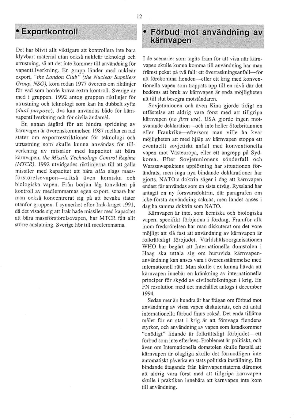 1992 antog gruppen riktlinjer for utrustning och teknologi som kan ha dubbelt syfte (dual-purpose), dvs kan anvandas bade for karnvapentillverkning och for civila andamal.