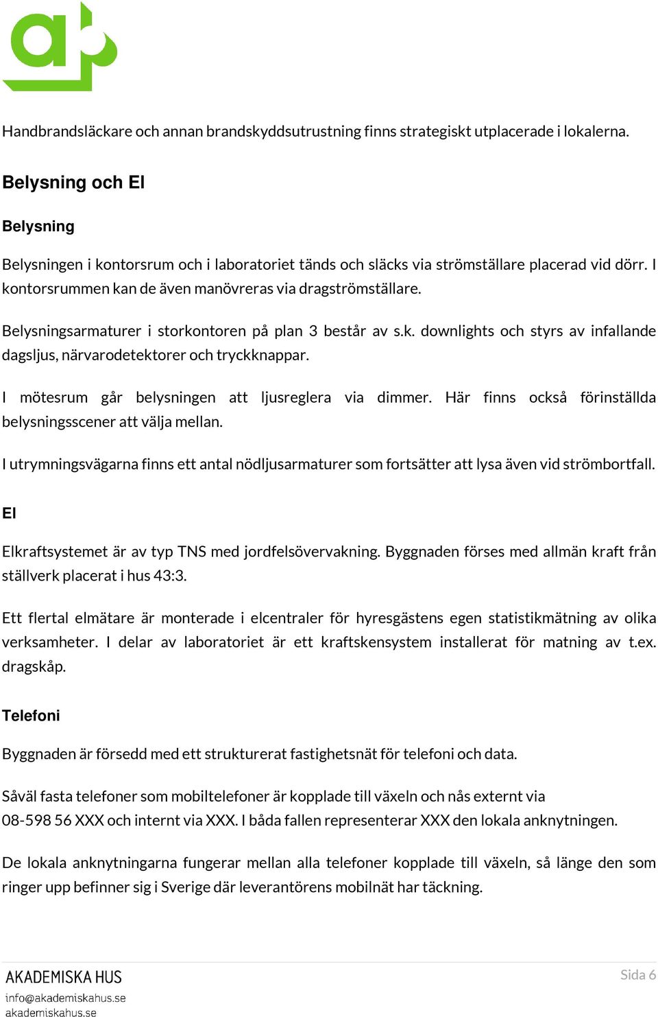 Belysningsarmaturer i storkontoren på plan 3 består av s.k. downlights och styrs av infallande dagsljus, närvarodetektorer och tryckknappar. I mötesrum går belysningen att ljusreglera via dimmer.