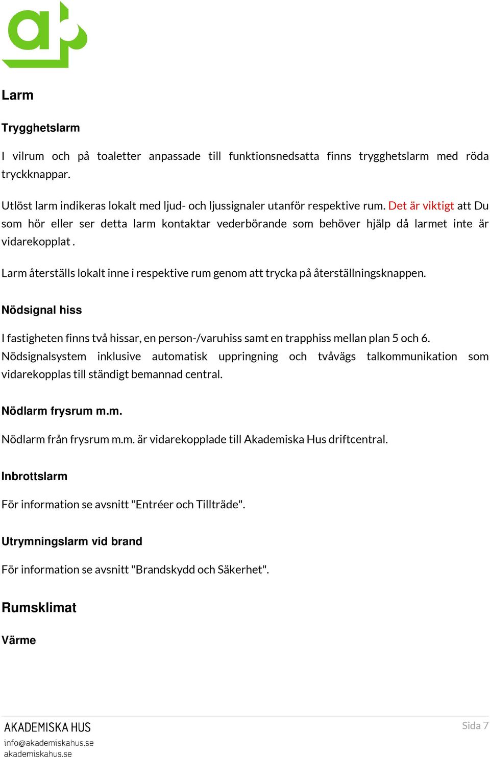 Larm återställs lokalt inne i respektive rum genom att trycka på återställningsknappen. Nödsignal hiss I fastigheten finns två hissar, en person-/varuhiss samt en trapphiss mellan plan 5 och 6.