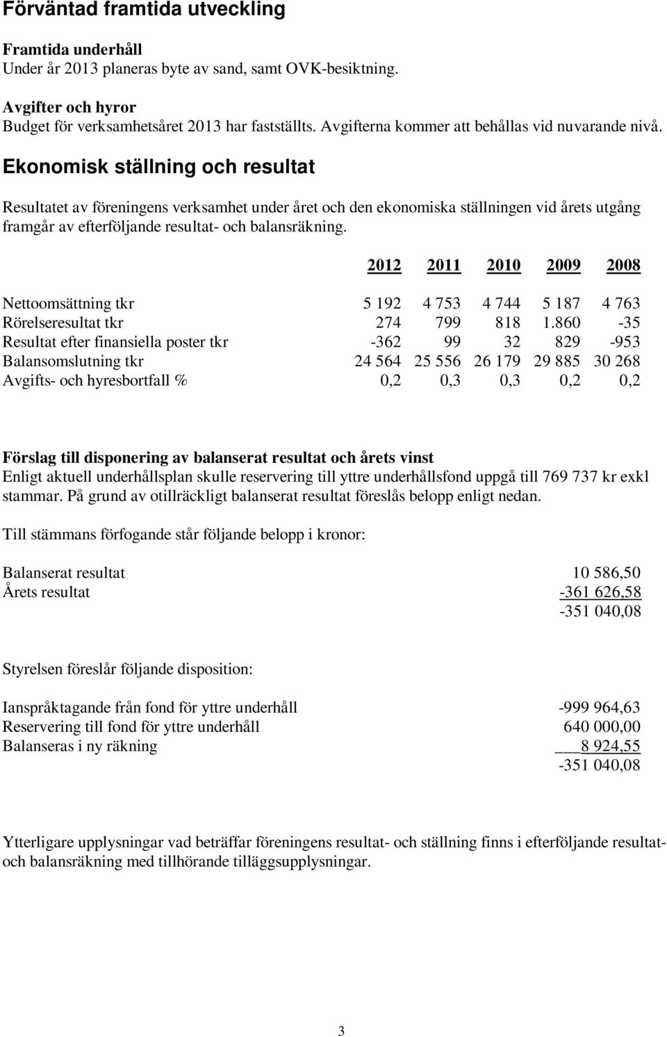 Ekonomisk ställning och resultat Resultatet av föreningens verksamhet under året och den ekonomiska ställningen vid årets utgång framgår av efterföljande resultat- och balansräkning.