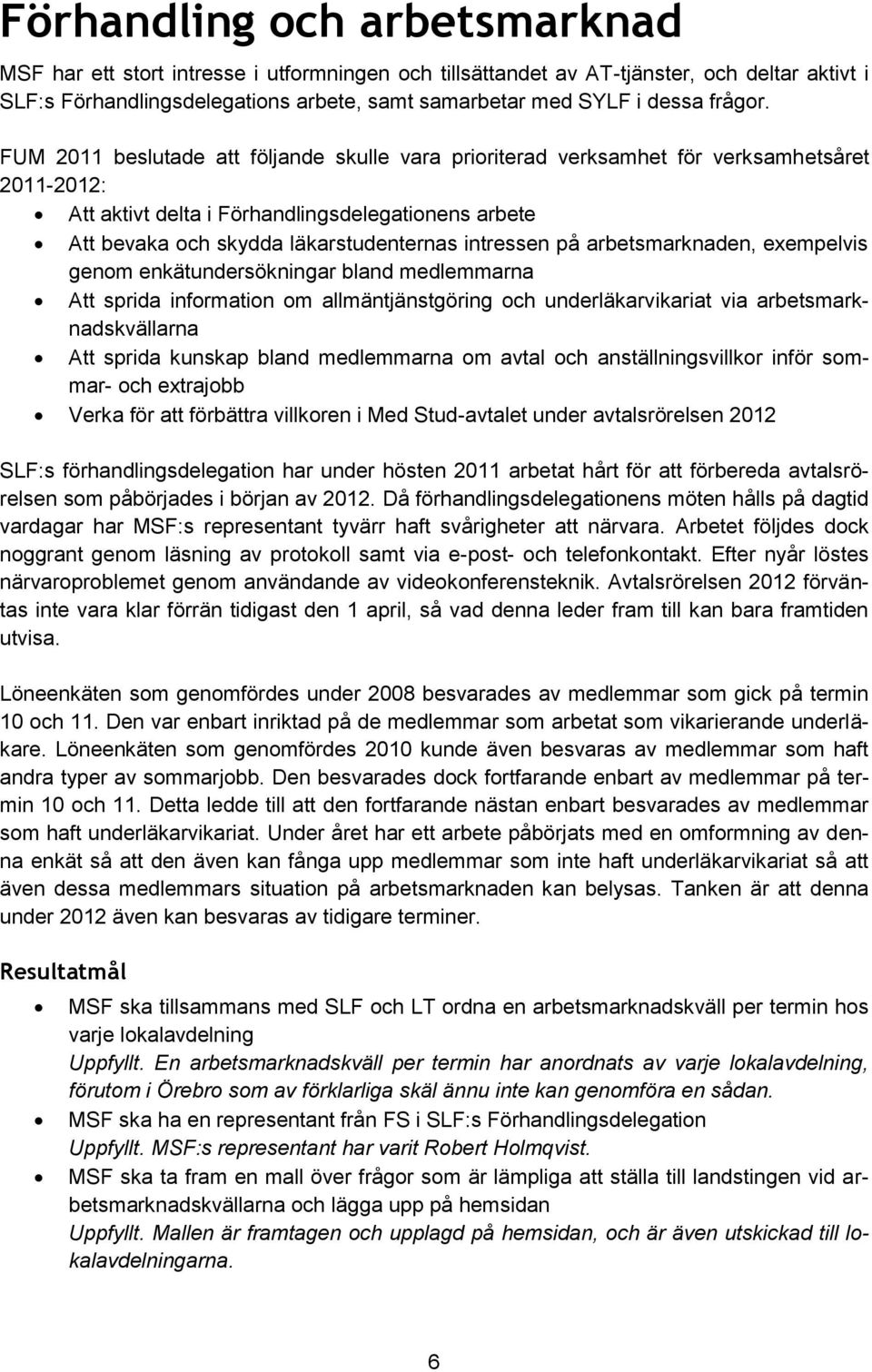 FUM 2011 beslutade att följande skulle vara prioriterad verksamhet för verksamhetsåret Att aktivt delta i Förhandlingsdelegationens arbete Att bevaka och skydda läkarstudenternas intressen på