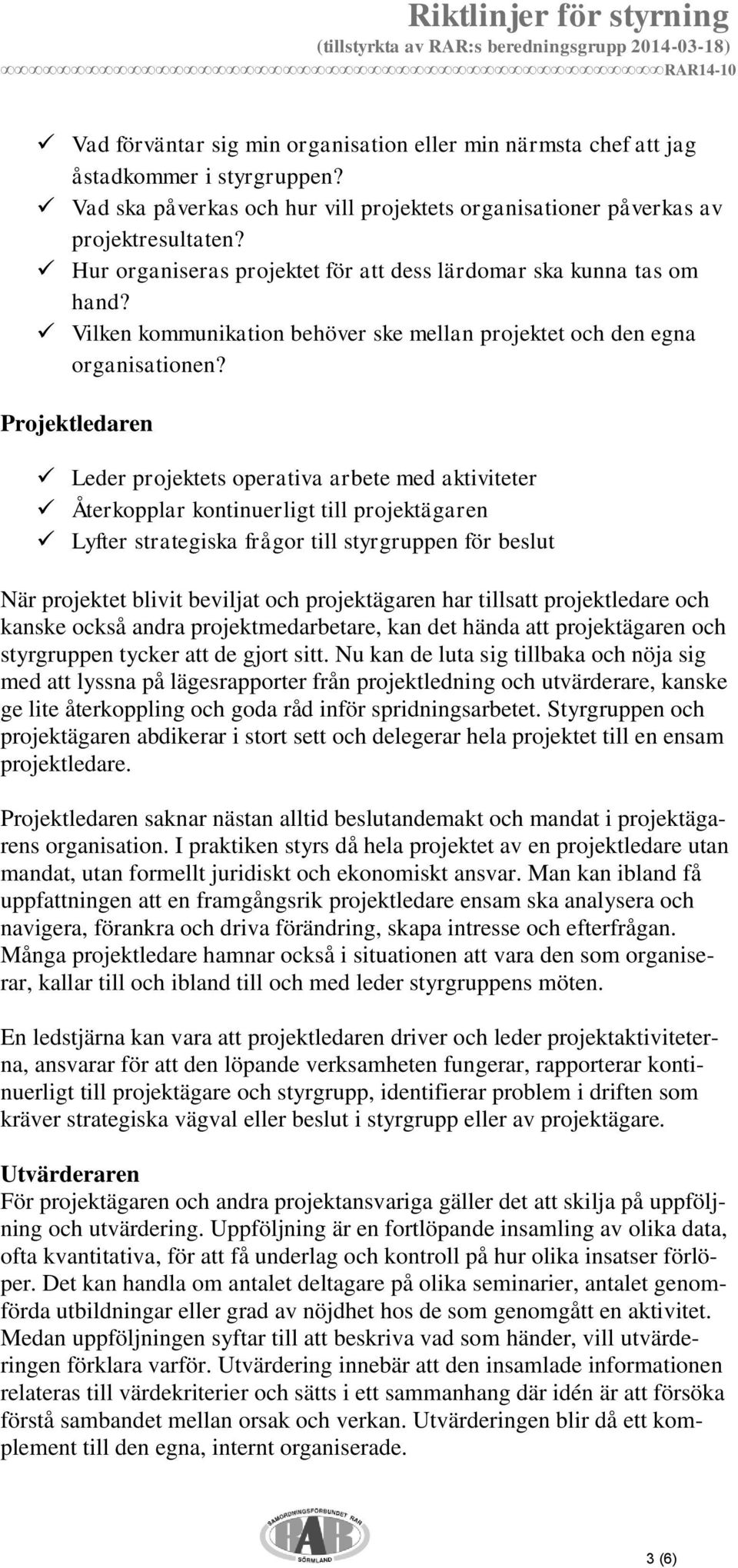 Projektledaren Leder projektets operativa arbete med aktiviteter Återkopplar kontinuerligt till projektägaren Lyfter strategiska frågor till styrgruppen för beslut När projektet blivit beviljat och