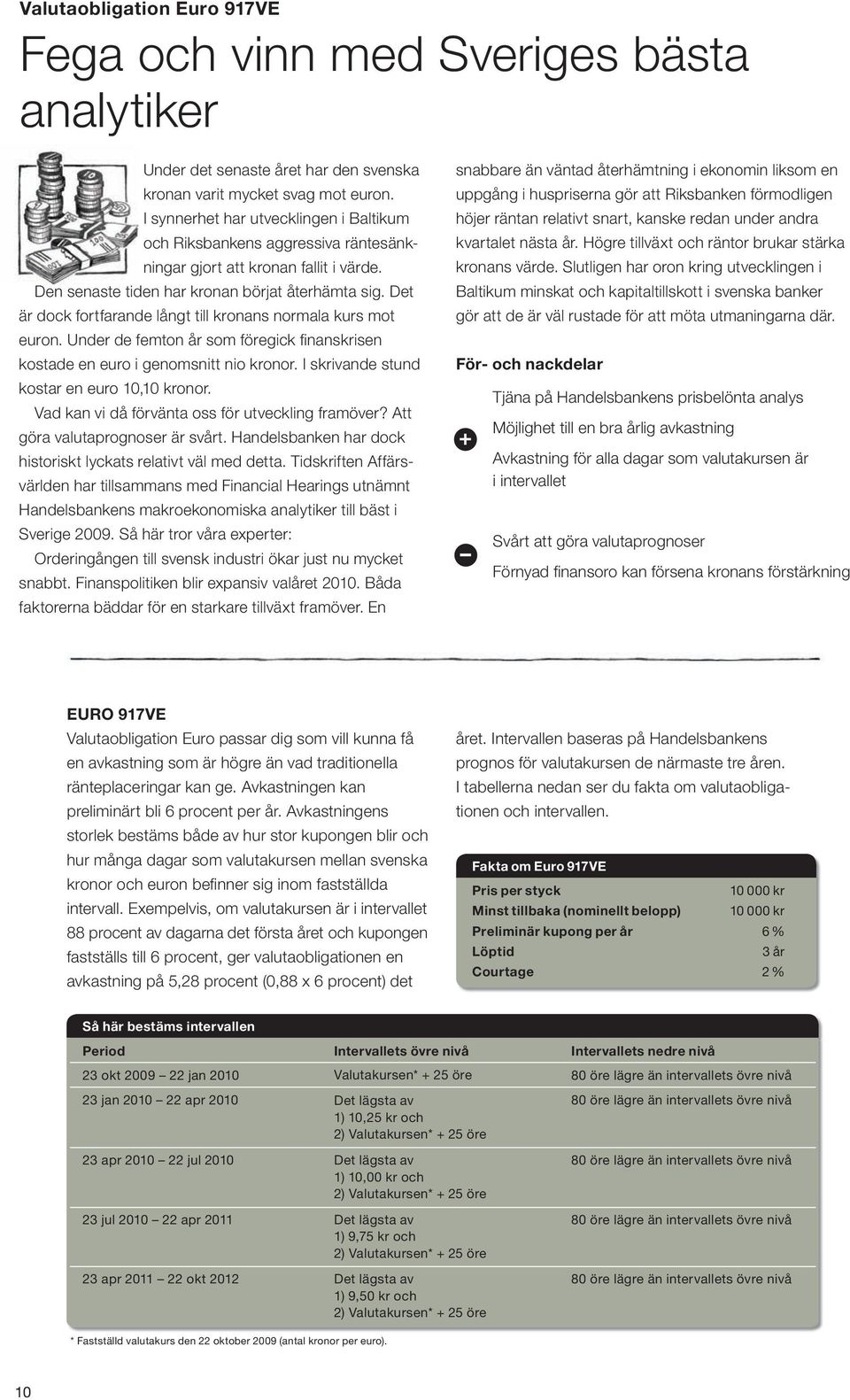 det är dock fortfarande långt till kronans normala kurs mot euron. Under de femton år som föregick fi nanskrisen kostade en euro i genomsnitt nio kronor. i skrivande stund kostar en euro 10,10 kronor.