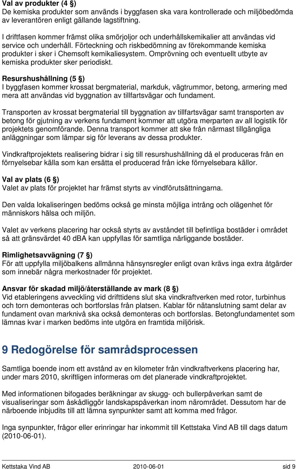 Förteckning och riskbedömning av förekommande kemiska produkter i sker i Chemsoft kemikaliesystem. Omprövning och eventuellt utbyte av kemiska produkter sker periodiskt.
