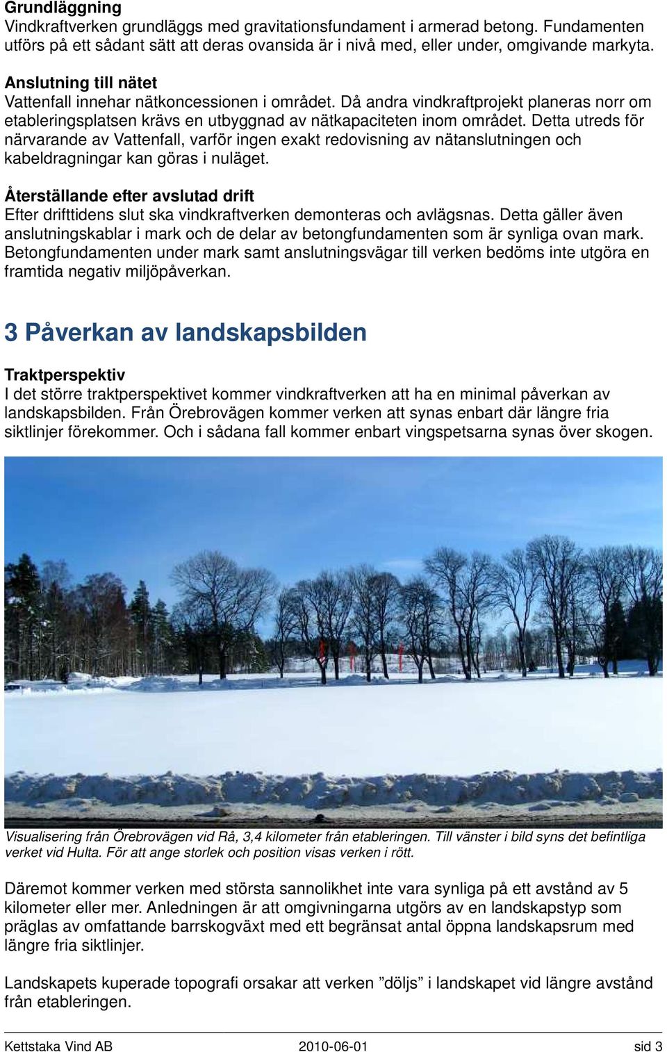 Detta utreds för närvarande av Vattenfall, varför ingen exakt redovisning av nätanslutningen och kabeldragningar kan göras i nuläget.