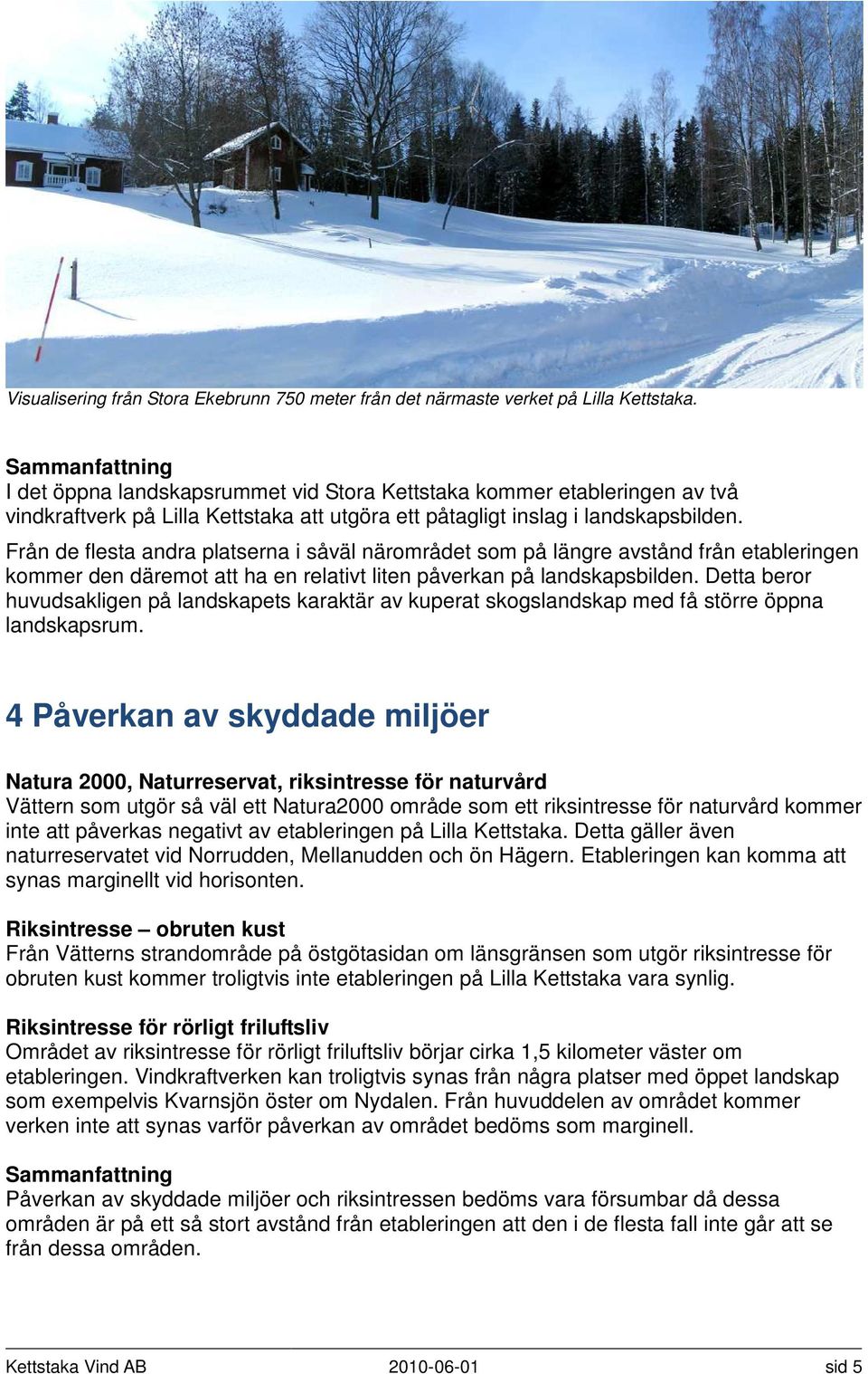 Från de flesta andra platserna i såväl närområdet som på längre avstånd från etableringen kommer den däremot att ha en relativt liten påverkan på landskapsbilden.
