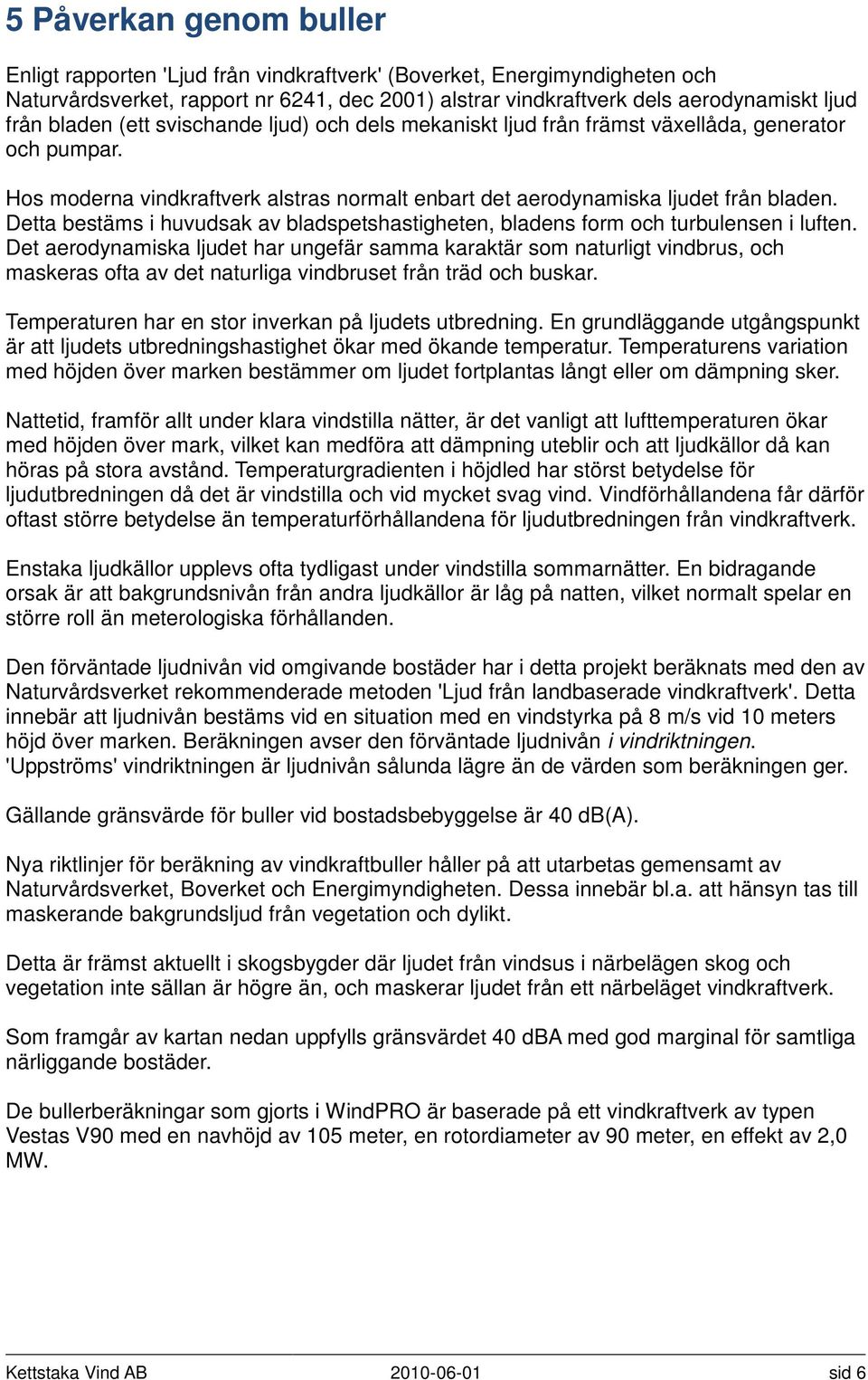 Detta bestäms i huvudsak av bladspetshastigheten, bladens form och turbulensen i luften.