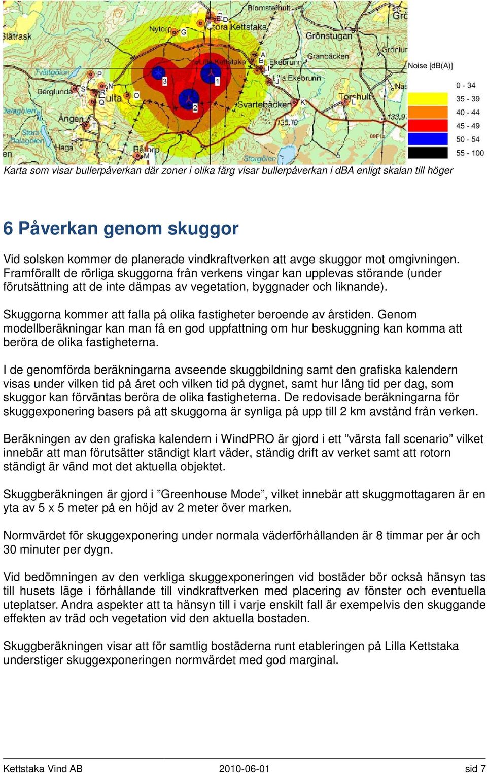 Skuggorna kommer att falla på olika fastigheter beroende av årstiden. Genom modellberäkningar kan man få en god uppfattning om hur beskuggning kan komma att beröra de olika fastigheterna.
