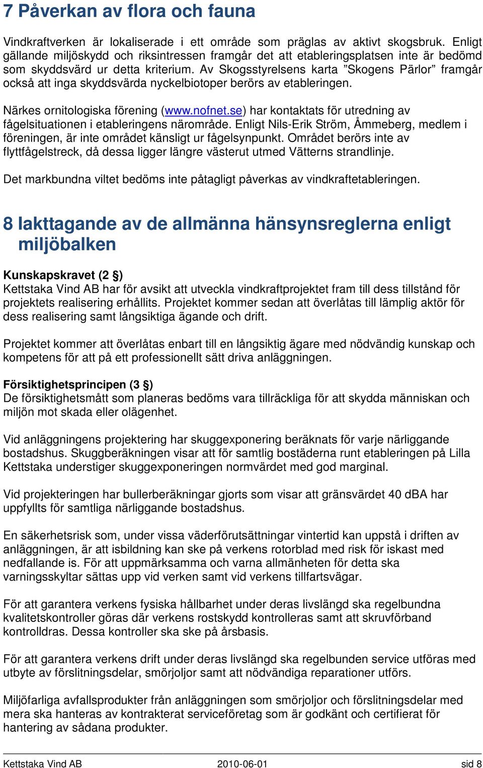 Av Skogsstyrelsens karta Skogens Pärlor framgår också att inga skyddsvärda nyckelbiotoper berörs av etableringen. Närkes ornitologiska förening (www.nofnet.