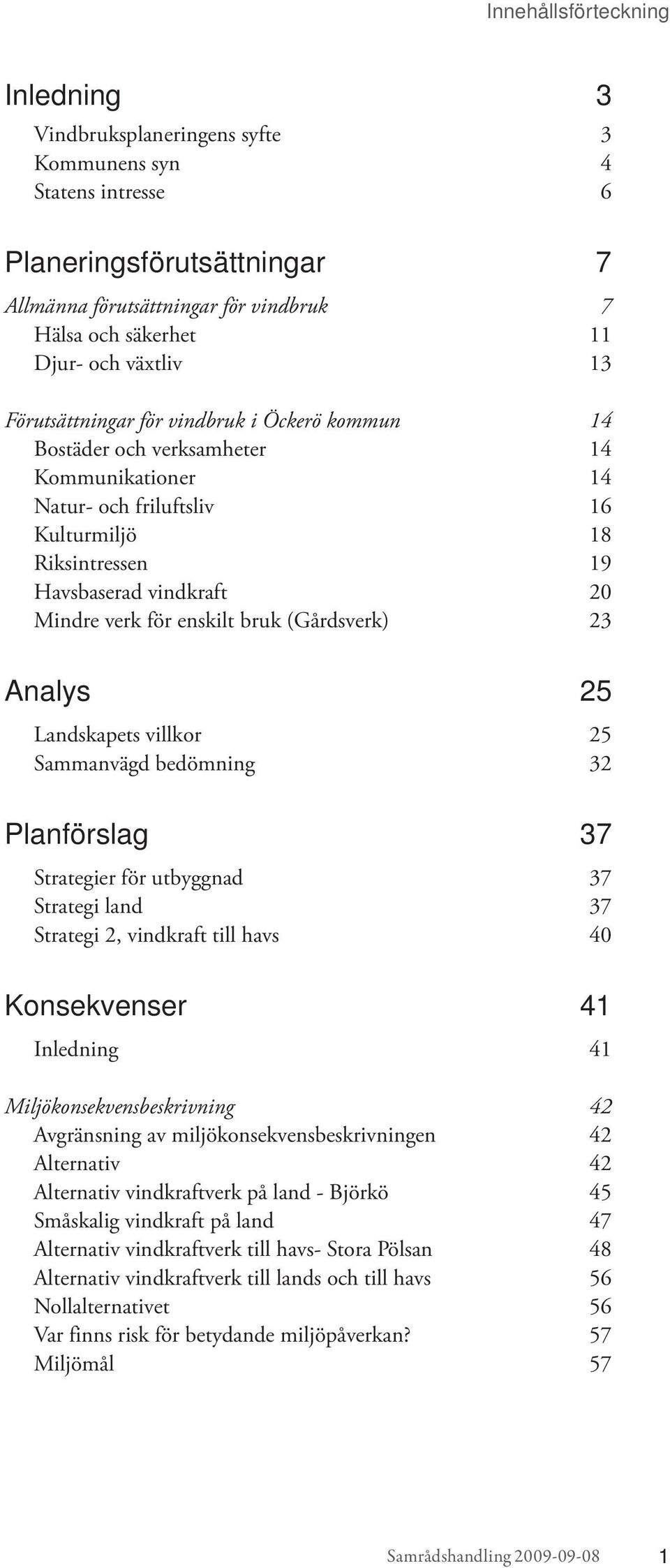 verk för enskilt bruk (Gårdsverk) 23 Analys 25 Landskapets villkor 25 Sammanvägd bedömning 32 Planförslag 37 Strategier för utbyggnad 37 Strategi land 37 Strategi 2, vindkraft till havs 40
