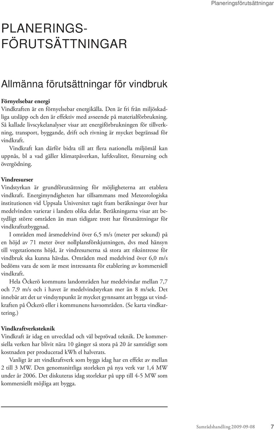 Så kallade livscykelanalyser visar att energiförbrukningen för tillverkning, transport, byggande, drift och rivning är mycket begränsad för vindkraft.