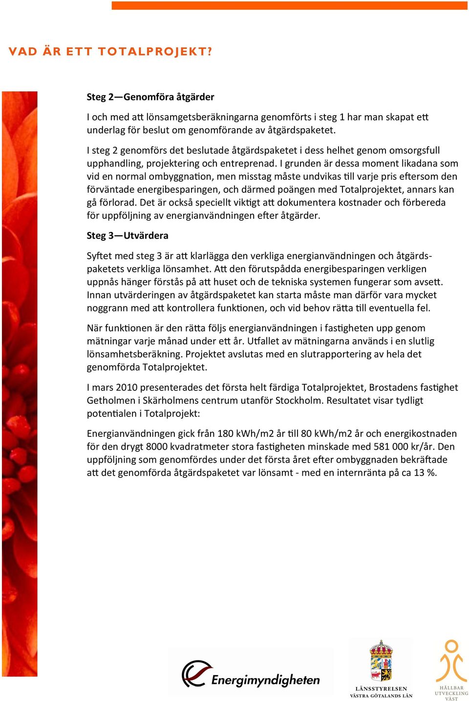 I grunden är dessa moment likadana som vid en normal ombyggnation, men misstag måste undvikas till varje pris eftersom den förväntade energibesparingen, och därmed poängen med Totalprojektet, annars