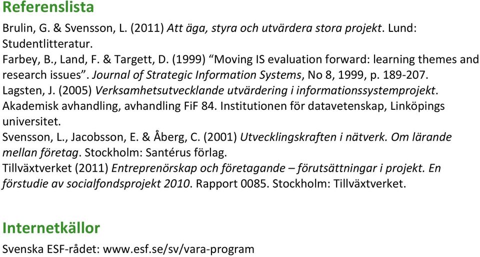 (2005) Verksamhetsutvecklande utvärdering i informationssystemprojekt. Akademisk avhandling, avhandling FiF 84. Institutionen för datavetenskap, Linköpings universitet. Svensson, L., Jacobsson, E.
