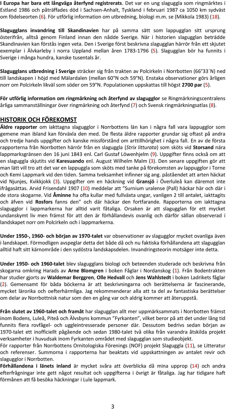För utförlig information om utbredning, biologi m.m. se (Mikkola 1983) (18).