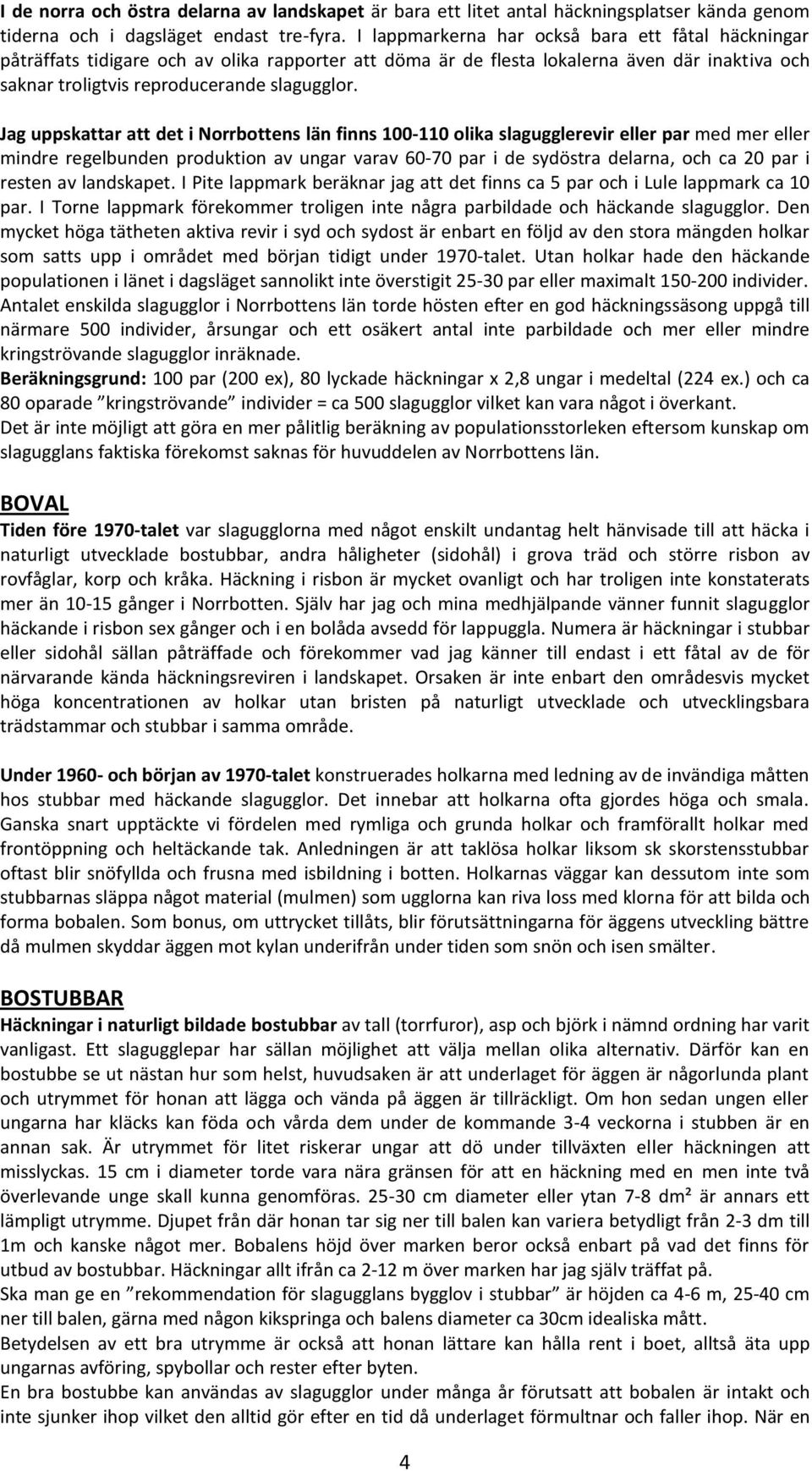 Jag uppskattar att det i Norrbottens län finns 100-110 olika slagugglerevir eller par med mer eller mindre regelbunden produktion av ungar varav 60-70 par i de sydöstra delarna, och ca 20 par i