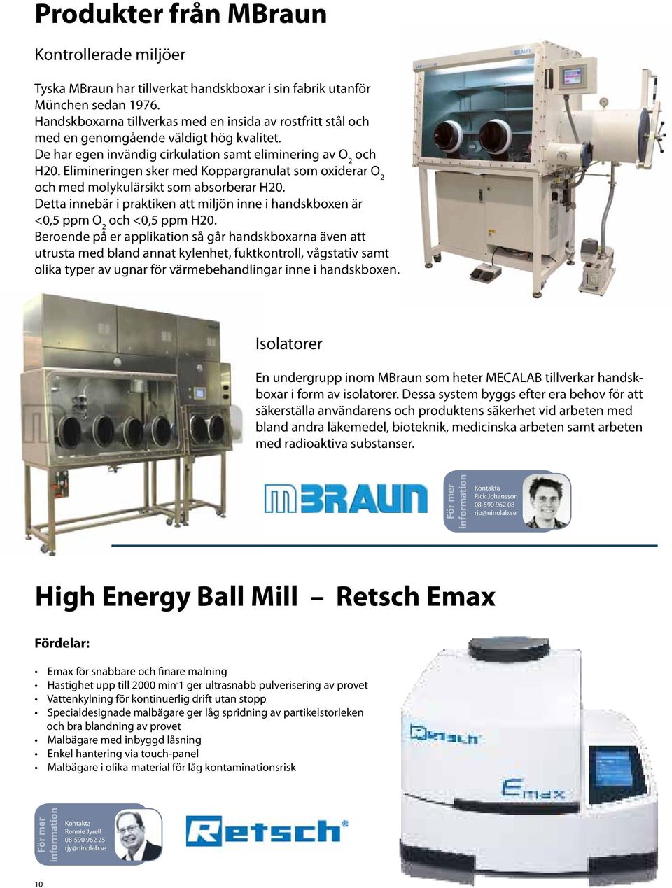 Elimineringen sker med Koppargranulat som oxiderar O 2 och med molykulärsikt som absorberar H20. Detta innebär i praktiken att miljön inne i handskboxen är <0,5 ppm O 2 och <0,5 ppm H20.