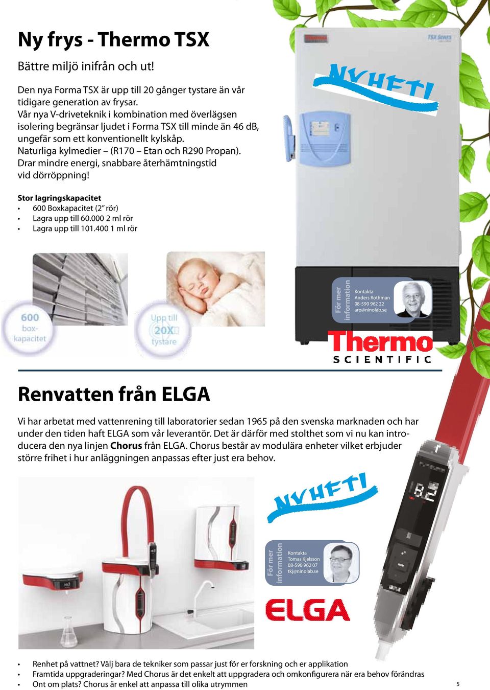 Drar mindre energi, snabbare återhämtningstid vid dörröppning! NYHET! Stor lagringskapacitet 600 Boxkapacitet (2 rör) Lagra upp till 60.000 2 ml rör Lagra upp till 101.
