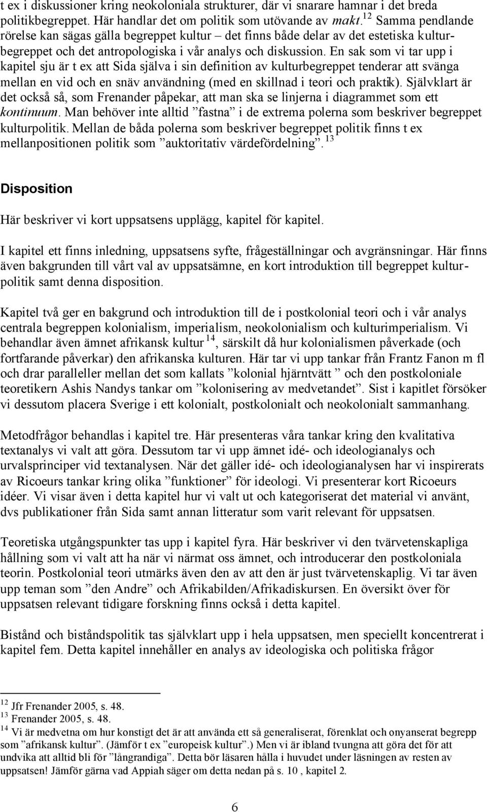 En sak som vi tar upp i kapitel sju är t ex att Sida själva i sin definition av kulturbegreppet tenderar att svänga mellan en vid och en snäv användning (med en skillnad i teori och praktik).