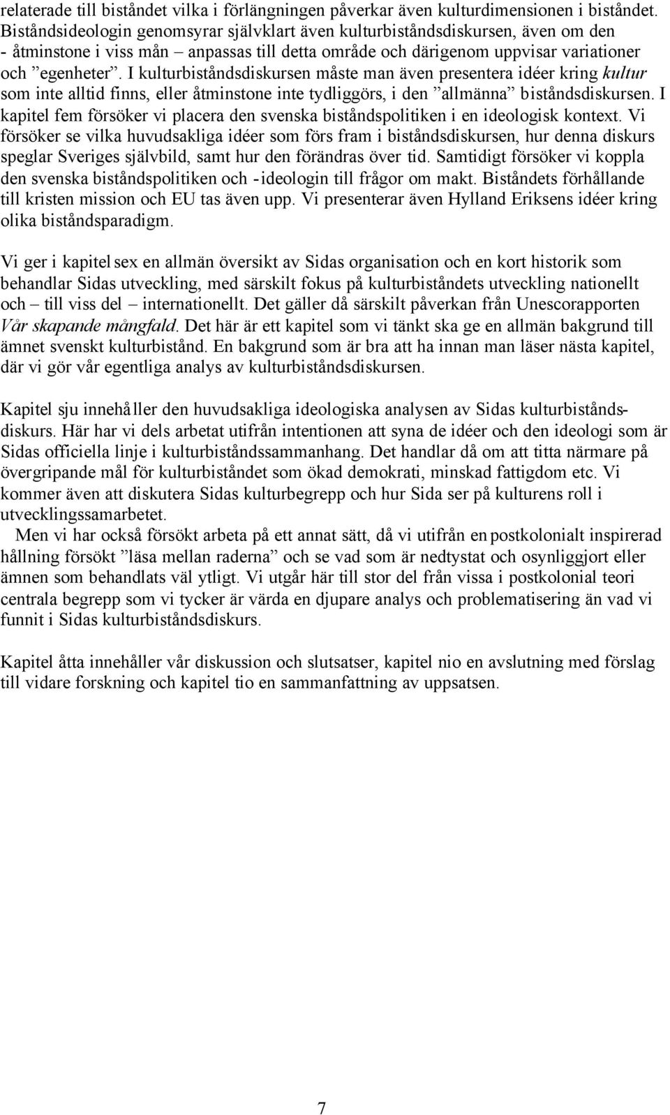 I kulturbiståndsdiskursen måste man även presentera idéer kring kultur som inte alltid finns, eller åtminstone inte tydliggörs, i den allmänna biståndsdiskursen.