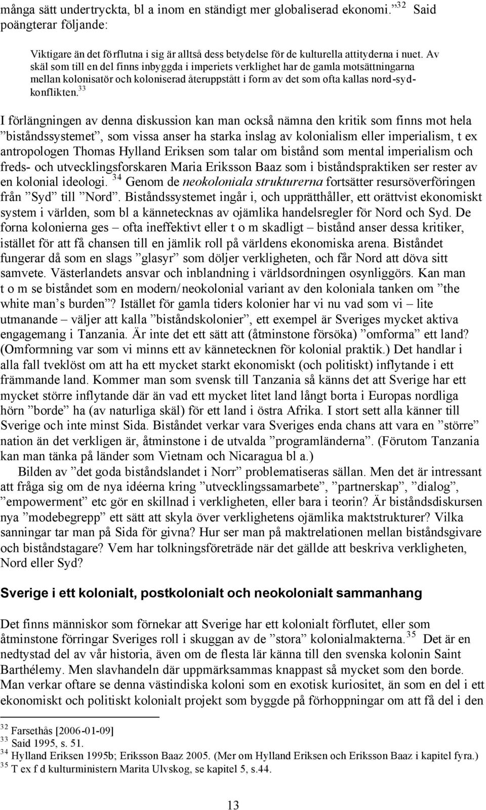 33 I förlängningen av denna diskussion kan man också nämna den kritik som finns mot hela biståndssystemet, som vissa anser ha starka inslag av kolonialism eller imperialism, t ex antropologen Thomas