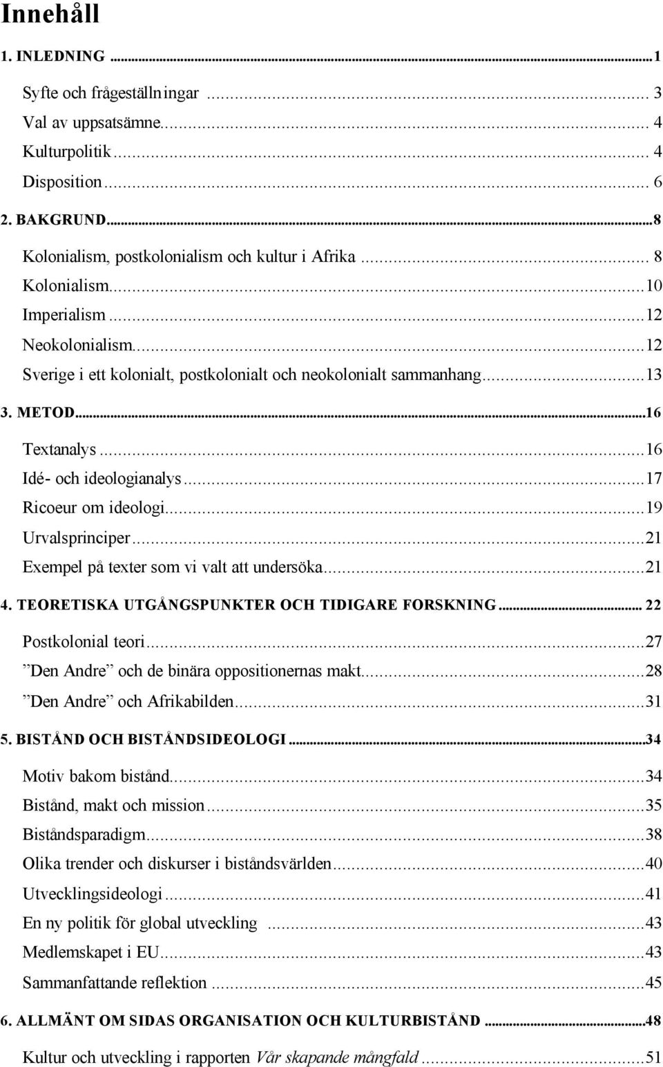 ..19 Urvalsprinciper...21 Exempel på texter som vi valt att undersöka...21 4. TEORETISKA UTGÅNGSPUNKTER OCH TIDIGARE FORSKNING... 22 Postkolonial teori...27 Den Andre och de binära oppositionernas makt.