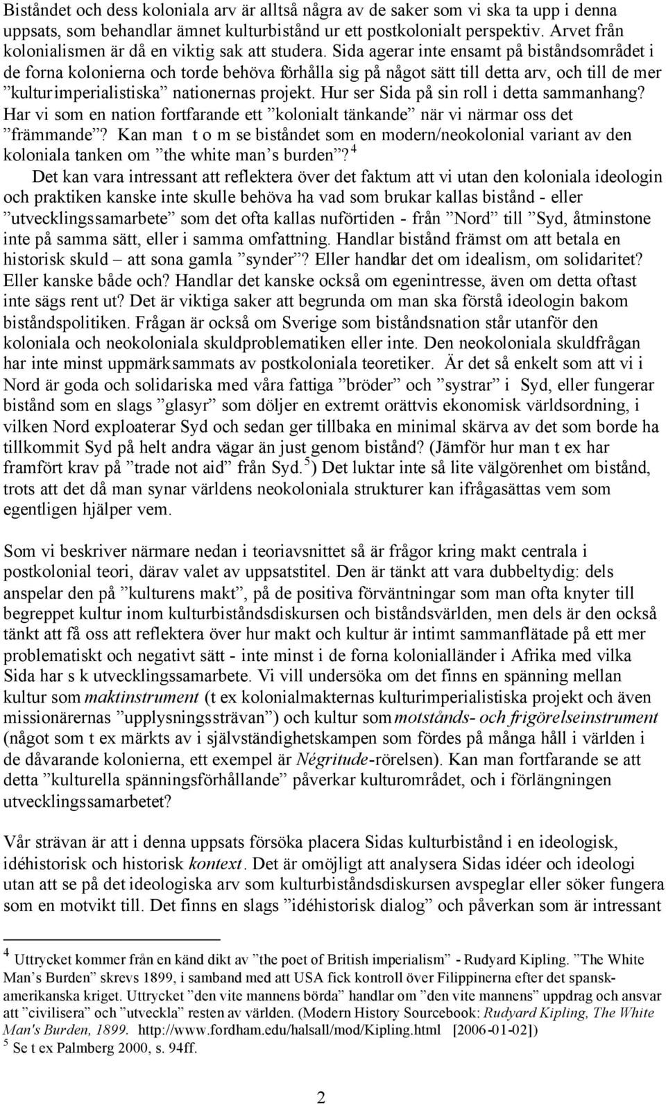 Sida agerar inte ensamt på biståndsområdet i de forna kolonierna och torde behöva förhålla sig på något sätt till detta arv, och till de mer kulturimperialistiska nationernas projekt.