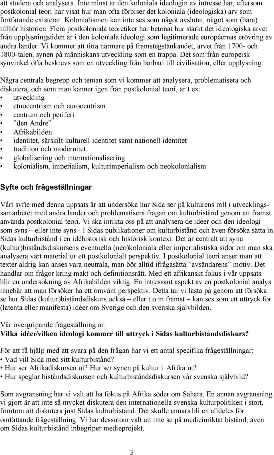Flera postkoloniala teoretiker har betonat hur starkt det ideologiska arvet från upplysningstiden är i den koloniala ideologi som legitimerade européernas erövring av andra länder.